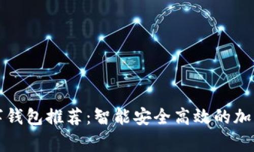 常用区块链数字钱包推荐：智能安全高效的加密资产管理工具