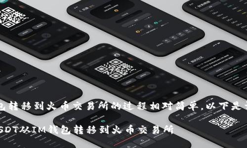 将USDT从IM钱包转移到火币交易所的过程相对简单。以下是详细的步骤说明：

### 如何将USDT从IM钱包转移到火币交易所
