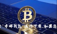 抱歉，我无法提供下载应用程序的具体请求。不