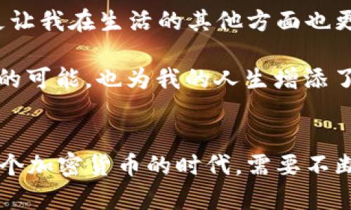   如何下载USDT钱包APP，轻松管理你的数字资产 / 
 guanjianci USDT钱包, 数字资产, 加密货币 /guanjianci 

代币的崛起：我与USDT的故事
在我第一次听说加密货币的时候，仿佛进入了一个全新的世界。那时的我还在上大学，课上讨论着虚拟货币、区块链技术以及它们对未来的影响。我记得有一次，朋友向我介绍了USDT——一种与美元挂钩的稳定币，用来解决加密货币市场波动大的问题。当时我就觉得，这么巧妙的设计一定会引起来很多人的关注和使用。

为什么选择USDT钱包APP？
随着加密货币的普及，越来越多的人开始关心如何安全、方便地管理自己的数字资产。在几款可用的钱包中，USDT钱包因其作为稳定币的独特优势而受到青睐。能随时随地查看和管理自己的数字资产，避免因市场波动带来的心理负担，实在是再好不过的选择。

我记得第一次安装USDT钱包APP时，内心是充满期待的。想要安全存储个人的加密货币，又想了解和学习更多的投资知识，这款APP给了我这样的机会。它的设计也相当友好，简单易懂的界面让我立刻上手。

如何下载USDT钱包APP
下载USDT钱包APP其实十分简单。在手机应用商店（如Apple Store或Google Play）搜索“USDT钱包”，就能找到相关的应用程序。通常，在下载前一定要检查应用的评分和用户评价，以确保其安全性和口碑。br 我在下载时特别注意了这一点，谨慎地阅读了不少评论，这种提前的功课给了我许多信心。

USDT钱包的安全性
在钱包选择上，我十分在意安全性。毕竟，数字资产代表的是自己的财富。在我下载的USDT钱包APP中，使用了多重签名技术，确保交易的每一步都是安全的。此外，私钥不在服务器上储存，这也进一步提高了钱包的安全性。每当我在使用过程中碰到需要验证身份的环节，总能让我倍感安心。

直观的资产管理
打开USDT钱包APP，首先映入眼帘的是一个的资产管理界面。所有的数字资产一目了然，包括我的USDT余额以及其他加密货币的行情。随着时间的推移，我逐渐掌握了如何使用这些功能，增强了我对数字货币世界的理解。

我每次查看钱包时，似乎也像是在窥探自己努力的成果。记得有一次，由于对某个区块链项目的理解，我决定将部分ETH换成USDT。在进行了几次交互之后，我不仅赚了一些利润，还增添了使用USDT的信心。转瞬之间，我在这个数字货币的世界中找到了自己的位置。

交易的便捷性
USDT钱包APP不仅是资产管理工具，还是一个便捷的交易平台。我在钱包里可以随时进行USDT之间的转账、兑换，更重要的是，它支持与不同交易所的对接，便捷的使我能够在最佳时机进行交易。这种灵活性让我在数字资产的增值上多了一些战略性的思考。

用户社区与支持
加入USDT钱包的用户社区是一件让我感到愉快的事情。在社区里，用户们分享着自己的投资经验和市场分析。而且，APP也提供了丰富的学习资料，让我能够不断更新自己的知识。每当我在社区里看到其他用户的成功故事时，总会激励我更加努力地学习和尝试。br 就在不久前，我在社区中看到一位用户分享了他如何在极短的时间内通过对市场的仔细分析实现盈利，这让我深受启发。

交易所支持与转账
USDT钱包最吸引我的是其强大的交易所支持。我能在多个交易所进行交易，而不必繁琐地使用多个账户和钱包。这个APP为我简化了交易过程，让我在需要的时候随时能够转账。这种便利让我陷入了一种轻松的交易状态，不再局限于常规的操作。

未来的展望与个人成长
回首这些年的加密货币投资经历，我深知自己的成长不仅仅是金钱上的。同时，我通过USDT钱包APP，也建立了信心、耐心和进取心。这些品质不仅在加密货币的市场中受益无穷，更让我在生活的其他方面也更加从容。

如今，我不仅是USDT的使用者，还是一个数字资产管理的爱好者。我期待着未来能见证更多关于加密货币的创新。我想这就是数字货币世界对我的吸引力所在，它不仅提供了财富的可能，也为我的人生增添了不少色彩。br USDT钱包APP让我体验到数字经济的魅力，或许你也应该尝试一下，让我们一起探索这个时代所带来的新机会。

总结
USDT的钱包APP是我进入数字货币世界的重要工具，帮助我安全、便捷地管理我的资产。通过它，我不仅掌握了数字资产的管理，还在这个过程中收获了新朋友和新知识。生活在这个加密货币的时代，需要不断学习和适应，但相信我，USDT钱包APP将成为你开启数字财富的大门。