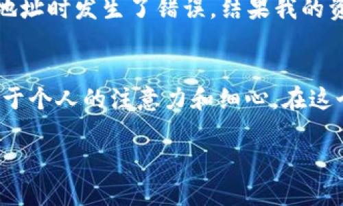 在TPWallet中提现EOS（以太坊的区块链之一）相对简单。以下是一个详细的步骤指南，帮助你安全、顺利地提现EOS。

第一步：打开TPWallet
首先，确保你已经安装并且注册了TPWallet。这是一个安全、用户友好的钱包，支持多种数字货币的存储与交易。在手机上打开TPWallet应用，并登录到你的账户。

第二步：查找EOS资产
登录后，在应用主界面找到“资产”或“余额”（具体术语可能因版本而异）选项。点击进入，查找你的EOS资产，确保你在钱包中有足够的EOS余额进行提现。

第三步：选择提现功能
在EOS资产界面，你会看到“提现”或“转出”按钮。点击此按钮，进入提现界面。在这里你需要选择提现的方式，例如提现到外部钱包地址或交易所。

第四步：输入提现信息
在提现界面，输入你想要提现的EOS数量以及目标钱包地址。确保输入的地址是正确的，否则你的EOS可能会永久丢失。你可以复制粘贴地址，确保没有错误。此外，确认提现数量是否符合你的需求。

第五步：支付手续费
大多数情况下，提现会涉及一些手续费。确保你了解这些费用并在提现之前确认。TPWallet会显示相关的费用明细。确保你的账户中还有足够的余额支付这部分费用。

第六步：确认提现
输入完所有必要信息后，点击确认提现。系统可能会要求你进行身份验证或输入密码，以确保账户安全。这一步是确保你是账户实际拥有者的重要环节。

第七步：等待处理
提现请求提交后，系统会开始处理。处理时间可能会因网络拥堵而有所增长，通常在几分钟到几小时之间。你可以在TPWallet中查看提现状态，确保操作顺利完成。

第八步：检查目标钱包
一旦提现处理完成，建议你立即检查目标钱包，确认EOS是否已经到达。在确认入账后，你可以安心使用或转换成其他数字货币。

个人经验分享
我记得在我刚开始接触数字货币的时候，也曾遇到类似的提现问题。刚开始我总是担心自己的资产安全，每次提现都非常紧张。有一次，我在输入提现地址时发生了错误，结果我的资产转到了一个错误的地址，那种失落和后悔的感觉至今难以忘怀。因此，我提醒大家，无论何时进行提现，确保核对信息是多么重要。

总结
提现EOS的过程虽然简单，但每一步都需要谨慎对待。确保你了解每个步骤并且不急于操作，特别是在输入地址和数量时。数字资产的安全性主要依赖于个人的注意力和细心。在这个过程中，不仅仅是在收获财富，更是在学习如何妥善管理自己的数字资产。希望这篇指南能对你有所帮助，祝你成功提现EOS，顺利进行每一笔交易！ 

如果你有任何问题，或者在提现过程中遇到困难，建议访问TPWallet的官方支持页面，或者通过社区寻求帮助。