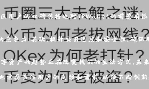 关于TPWallet的前景，首先需要了解TPWallet是什么，它的功能、市场定位以及其背后团队的实力。

TPWallet简介
TPWallet是一个为用户提供安全、高效的数字资产钱包，它支持多种加密货币和区块链技术。TPWallet的设计初心是希望为用户提供一个便捷的存储和管理数字资产的工具。它不仅限于存储，还包括交易、转账等多种功能，为用户的数字资产管理提供了尽可能全面的解决方案。

市场需求分析
随着区块链技术的发展和加密货币的普及，越来越多的人开始关注数字资产的管理。TPWallet所面临的市场环境是相对友好的。人们对于安全性、便捷性和多功能性的需求不断上升，而TPWallet正好满足了这些需求。
特别是在疫情期间，很多人开始关注金融的数字化，TPWallet的前景似乎更加光明。随着金融科技的不断发展，用户对于数字钱包的依赖程度逐渐增高，这为TPWallet提供了良好的市场机会。

技术优势
TPWallet的技术架构设计是其竞争力的重要因素之一。它采用了多层安全防护机制，确保用户的资产安全。此外，TPWallet还在用户体验方面进行了深入研究，界面简洁易用，大大降低了使用门槛。无论是新手还是资深用户，都能轻松上手使用。

竞争对手分析
在数字钱包市场上，TPWallet并不是唯一的选择，市场中有诸多竞争对手，包括知名的Coinbase、Binance Wallet等。这些产品各具特点，吸引了不同的用户群体。但TPWallet的独特卖点在于其用户友好的设计和高效的功能，尤其是在成本和安全上。

那么，在如此竞争激烈的环境中，TPWallet又能否突出重围呢？

用户反馈与社区支持
用户反馈是任何产品成功的关键。在这一点上，TPWallet的社区支持非常重要。一个活跃的社区可以帮助TPWallet不断改进自身的功能，及时解决用户的问题。此外，社区用户的口碑传播也对TPWallet的前景有很大的推动作用。在与多位TPWallet的使用者交流时，我发现大家对于它的直观操作和安全性都给予了很高的评价。

未来发展方向
TPWallet的未来发展方向可以考虑几个方面：首先，是扩展支持更多的区块链资产。随着新兴货币和区块链项目的生态发展，TPWallet需要与时俱进，保持其在市场上的竞争力；其次，提升交易速度和安全性，确保用户在交易过程中的安全感和效率；最后，重视用户教育，通过各种形式的内容为用户提供关于数字货币和钱包使用的指导，这能够更好地增强用户信任，增加用户粘性。

个人展望
回想起我小时候对未来科技的畅想，那时我就梦想着有一天能以更简单的方式管理自己的财富。现在，TPWallet以及其他数字钱包的出现让这个梦想逐渐变成现实。数字资产的趋势正在改变我们的生活方式，未来的金融世界将会是怎样的？TPWallet作为这一变革的参与者，或许真的会在未来扮演重要角色。

总的来说，TPWallet作为数字资产管理工具，凭借其多功能性、安全性和用户友好的设计，确实在未来有一定的前景。当然，市场竞争激烈，TPWallet在提升自身的同时，也需要关注用户的反馈和需求，以便不断创新和。
