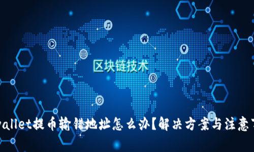 tpwallet提币输错地址怎么办？解决方案与注意事项