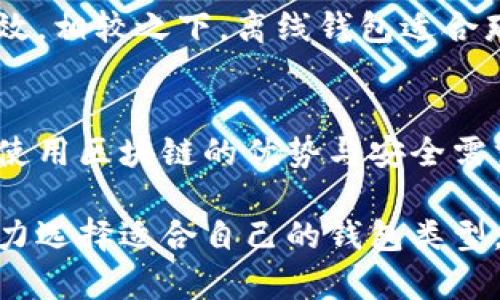 区块链离线钱包是指一种储存数字货币或资产的方式，它与互联网完全隔离，旨在通过物理安全性来保护用户的私钥和数字资产。在这个数字经济时代，区块链和加密货币的流行使得很多人对安全存储资产的需求日益增加，而离线钱包的安全性就显得尤为重要。

### 离线钱包的基本概念

什么是离线钱包？
离线钱包可以理解为一种硬件或者软件设备，它的主要功能是存储用户的私钥，并且在生成或签署交易时，保持与互联网的断开状态。由于离线钱包不与网络连接，它可以有效避免黑客攻击、病毒感染等网络安全威胁。

离线钱包的种类
离线钱包通常可以分为几种类型，主要包括：
ul
    listrong硬件钱包：/strong这是一种专用设备，专门用于存储加密货币的私钥，比如Ledger和Trezor等品牌。硬件钱包通过USB或蓝牙等方式与计算机或手机连接，但只在需要时才与网络连接，有效保护资产安全。/li
    listrong纸钱包：/strong这种方法就是将公钥和私钥打印在纸上，便于离线保存。用户可以在没有网络的情况下生成和存储私钥，风险主要来自物理损坏和丢失。/li
    listrong完全离线的软件钱包：/strong用户可以在完全离线的计算机上下载和存储钱包软件，尽量避免任何形式的网络连接，最大限度地降低资产被盗风险。/li
/ul

### 离线钱包的优势

安全性
离线钱包的最大优势在于它的安全性。互联网的不可预测性意味着在线钱包可能随时面临攻击，而离线钱包通过物理隔离大大降低了这种风险。我的朋友曾经因为使用在线钱包而遭受了重大的资产损失，这让我更加坚定了使用离线钱包的思维。

长期储存
对于那些希望长期持有数字资产的人来说，离线钱包是一个理想的选择。由于在离线状态下，只要合理保存，就可以确保资产不会受到网络波动的影响。回想我小时候，父母总是强调“保留现金在家里是最安全的”，如今这种思维在数字货币生态中同样适用。

### 使用离线钱包的步骤

创建离线钱包的流程
下面是一个创建离线钱包的一般步骤：
ol
    listrong选择合适的离线钱包：/strong根据自身需求选择硬件钱包、纸钱包或完全离线的软件钱包。/li
    listrong生成私钥：/strong确保在没有网络连接的环境中生成私钥，可以在离线计算机上使用非联网的软件。/li
    listrong备份私钥：/strong将生成的私钥安全地记录下来，可以选择将其打印在纸上，或转存到USB等离线存储设备中。/li
    listrong将资产转入钱包：/strong通过网络发送数字资产到生成的钱包地址，确保此时使用的网络安全。/li
/ol

### 注意事项

离线钱包的风险与挑战
虽然离线钱包有很多优点，但也并非没有风险。例如，纸钱包容易因为物理损坏而无法恢复，如果你将私钥丢失，那你将无法找回你的资产。同时，如果硬件钱包损坏而没有备份，也可能导致资产永久丢失。

个人经验与看法
我个人在使用离线钱包时，总会想着如何确保私钥的安全存储。我常常把私钥记录在一个安全盒子里，并多备份几份。然而，一次我发现我的其中一个备份已经淋湿，几乎无法辨识。经历这次事件后，我明白了备份不仅仅是简单地复制，还包括如何存储和管理这样的信息。

### 结论

是否适合所有用户？
尽管离线钱包在安全性和私密性方面表现出色，但并不是每一个用户都适合这种方式。对于频繁交易者，使用在线钱包可能会更加方便和高效。相较之下，离线钱包适合那些希望长期持有资产，同时愿意花费一定时间来管理其安全性的人。同时，离线钱包与我们的文化关联也提醒我们，安全与理财是一种责任。

未来展望
随着区块链技术的不断发展，离线钱包的功能和安全性也在不断提升。未来可能会出现更多用户友好的离线钱包解决方案，可以优雅地结合使用区块链的优势与安全需求，为用户提供更好的使用体验。

总而言之，区块链离线钱包是保护数字资产的一种有效方式，尤其是在日益复杂的网络环境中。每个用户都应根据自己的需求和风险承受能力选择适合自己的钱包类型，确保资产的安全和隐私。