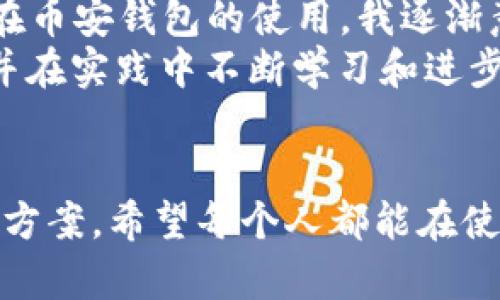   如何安全下载和使用币安钱包App：一步步指南 / 
 guanjianci 币安, 钱包, 下载 /guanjianci 

引言：数字货币的新时代
随着数字货币的普及，越来越多的人开始接触到这一新兴领域。币安（Binance）作为全球最大的加密货币交易所之一，提供了其自家的钱包App，让用户能够更加方便地管理和存储自己的数字资产。在我个人的经历中，接触数字货币的过程充满了好奇和探索，我那时也希望找到一个安全、实用的工具来管理我的资产。今天，我将带你了解如何安全、有效地下载和使用币安钱包App，分享我自己的体会与建议。

第一步：了解币安钱包App的功能
在下载任何应用之前，了解其功能是至关重要的。币安钱包App不仅支持多种数字货币的存储，还提供了安全、便捷的交易功能。我记得第一次使用数字钱包的时候，内心充满了雀跃和期待，想要亲自体验这种全新的财务管理方式。
币安钱包的主要功能包括：
ul
    listrong多币种支持：/strong可以存储和管理诸多流行的数字货币，如比特币、以太坊、币安币等。/li
    listrong安全性：/strong采用多层安全措施，包括指纹识别和面部识别，为用户提供额外的保护。/li
    listrong易于使用：/strong用户友好的界面，适合新手和资深用户。/li
    listrong交易功能：/strong可以方便地进行数字货币的买卖，支持法币充值。/li
/ul

第二步：安全下载币安钱包App
安全下载是确保你资产安全的第一步。许多人在互联网时代接触到“假”应用，这让我想起初次上网时的迷茫和不知所措。为了避免下载到不安全的应用，以下是我总结的几个安全下载的步骤：
ol
    listrong官方网站下载：/strong访问币安的官方网站（www.binance.com），从官网提供的链接下载钱包App。这是确保你下载应用安全性的最可靠方式。/li
    listrong应用商店验证：/strong在App Store（iOS）或Google Play（Android）中搜索“币安钱包”，确保该应用由Binance官方发布，通常会有开发者的认证标识。/li
    listrong查看评价和反馈：/strong在下载之前，查看其他用户的反馈和评分，这能帮助你判断该应用的真实性和稳定性。/li
/ol

第三步：安装与设置
下载并安装完币安钱包App后，接下来是设置部分。这个过程让我想起我小时候玩玩具时，总是迫不及待想要组装完成并开始使用。以下是设置的简单步骤：
ol
    listrong注册账号：/strong如果你没有币安账号，需要先进行注册。输入你的邮箱和设置密码，确保密码复杂且独特。/li
    listrong完成身份验证：/strong为了确保账户的安全性，币安会要求用户完成身份验证。通常需要上传身份证明和进行人脸识别。/li
    listrong创建钱包：/strong在完成身份验证后，按提示创建你的钱包并记录下助记词。助记词非常重要，不可随意泄露或丢弃，这意味着你对钱包的完全控制。/li
/ol

第四步：使用币安钱包管理资产
设置完成后，就可以开始使用币安钱包管理你的数字资产了。这个过程让我想起了我第一次理财的兴奋感，那种掌控自己财务的感觉无与伦比。你可以通过币安钱包进行以下操作：
ul
    listrong存入数字货币：/strong通过二维码或钱包地址方便地接收朋友的转账或从其他交易所提现。/li
    listrong查看资产：/strong可以随时查看钱包中的各类数字货币余额，以及相应的市场价值。/li
    listrong交易功能：/strong在市场良好时，你可以选择在应用内进行交易，支持快速买入和卖出。/li
/ul

第五步：安全操作小技巧
在使用数字货币钱包时，安全是首要考虑的问题。这让我到小时候的道理，“小心驶得万年船”。以下是一些个人觉得非常实用的安全操作小技巧：
ul
    listrong定期更新：/strong保持币安钱包App为最新版本，及时更新能够修复漏洞及提升安全性。/li
    listrong开启双重验证（2FA）：/strong增加到账户的安全性，确保即使密码被盗，也不容易被非法使用。/li
    listrong慎用公共网络：/strong尽量不要在公共Wi-Fi下使用钱包App进行交易，确保在安全的Wi-Fi环境下操作。/li
/ul

第六步：分享我的经历与感悟
说到数字货币，我总能想起我第一次投资比特币时的激动与紧张。那正是我对数字货币的第一步尝试，虽然我并不了解其背后的技术原理，但对于新生事物的好奇让我毫不犹豫地入手。通过在币安钱包的使用，我逐渐意识到了资产管理的重要性，更加明白了投资理财不是一朝一夕的事情，而需要耐心和学习。
这段旅程中，我经历了涨跌，学会了风险控制，也交到了一些在这个领域同样热爱的朋友。币安钱包不仅是一个管理工具，更是我们交流、学习、成长的空间。我鼓励每个新手，都应该勇于尝试，并在实践中不断学习和进步。

结语：拥抱数字财务的未来
随着时代的发展，数字财务已经不仅仅是一个趋势，而是一种未来的必然。在这个数字化、网络化的世界里，币安钱包App作为管理和交易数字资产的重要工具，为我们提供了安全、便利的解决方案。希望每个人都能在使用币安钱包的过程中，找到属于自己的节奏和方式。无论你是新手还是资深用户，保持学习和探索的心态，定能在这条充满可能性的道路上走得更远。