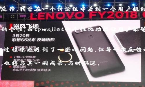 biao ti/biao titpwallet内测版：探索区块链钱包的未来/biao ti  
区块链, 钱包, 内测/guanjianci  

什么是tpwallet？
tpwallet是一款新兴的区块链钱包，旨在为用户提供更安全、更方便的数字资产管理体验。它不仅支持多种主流加密货币，还具备强大的安全功能和用户友好的界面。这款钱包的一大亮点就是其内测版，允许用户在正式发布之前体验到新功能并给出反馈。

我的区块链钱包之旅
回想起我第一次接触区块链钱包的经历，那是2017年。我通过一个朋友了解到了比特币，并被吸引住了。兴奋之下，我下载了一个当时非常流行的钱包，但很快就因为技术复杂和安全性的考虑感到沮丧。为了避免类似的情况，tpwallet的内测版吸引了我的注意。

tpwallet的功能亮点
tpwallet的内测版引入了多项新功能，结合了用户反馈，使得整个用户体验更加流畅。首先，钱包的界面设计十分直观，即使是初学者也能快速上手。从界面的颜色搭配到各种按键的布局，设计师们都在努力还原一个友好的环境。

其次，安全性是tpwallet最重要的卖点之一。内测版中新增了多层加密机制，以保护用户的私钥。这让我想起我曾经使用的一个钱包，因安全性欠佳而损失了部分资金。因此，能在tpwallet中享受更高的安全标准，让我倍感踏实。

如何加入内测体验？
对于想要参与tpwallet内测版的人来说，加入非常简单。用户需要注册账户并填写申请表。由于内测名额有限，团队会优先考虑积极参与社区讨论和提供反馈的用户。这种方法确保了参与者不仅是“消费者”，而是钱包产品的共同建设者。

社区的力量
作为一个币圈的新手，我早期时常感到孤独。但tpwallet的社区则完全改变了我的想法。在内测阶段，社区成员们通过论坛和社交媒体积极分享他们的体验和反馈。我曾在一个讨论组中看到一个用户提到他们希望增加某种加密货币的支持，在接下来的更新中，开发团队便采纳了这个建议。这让我感受到，自己的声音是被听到的，我的意见能够影响产品的发展。

个性化体验的未来
tpwallet向个性化体验的方向发展，让我想起小时候使用的那些简单的电子产品。记得我刚开始接触智能手机时，总是想定制自己的主屏幕，以使其更符合我的个性。而tpwallet的个性化功能让用户能够选择不同的主题和布局，甚至可以定制他们的资产展示方式。这种与生俱来的创造需求在此次内测版中得到了充分体现，再次拨动了我的心弦。

总结与期望
总的来说，tpwallet内测版让我感受到了一种全新的区块链钱包体验。安全性、用户友好性、个性化以及社区参与感都让我对其未来的发展充满期待。尽管在此过程中也遇到了一些小问题，但每一次反馈都得到了开发团队的认真对待。

未来的金融世界里，数字资产管理将成为必不可少的一部分。tpwallet显然希望在其中占据一席之地，并通过不断的创新和迭代来迎接挑战。作为用户的我们，也将与其一同成长，与时俱进。

最后，我希望更多的朋友能够加入这个大家庭，体验tpwallet的魅力。让我们一同见证区块链钱包的未来！