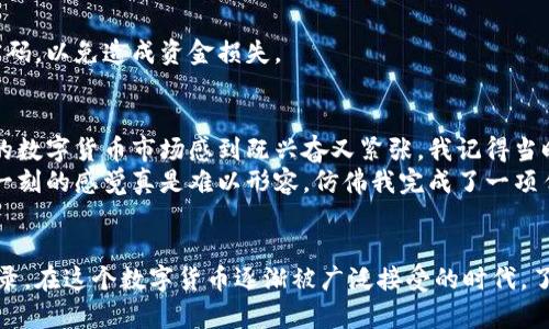 比特币钱包在线查询的能力与你所使用的钱包类型有关。以下是关于比特币钱包的一些核心信息，帮助你理解如何在线查询它们。

什么是比特币钱包？
比特币钱包是一种用于存储、接收和发送比特币的数字工具。它作为一个软件程序，可以在计算机或移动设备上运行，也可以在在线平台上使用。钱包的安全性、私密性和使用方便性是选择钱包时需要考虑的三个主要因素。

比特币钱包的类型
比特币钱包可以分为几种不同类型：热钱包、冷钱包和硬件钱包。热钱包连接互联网，方便用户随时进行交易。而冷钱包和硬件钱包则是离线存储，更加安全，但使用时不那么便捷。

如何在线查询比特币钱包？
通过利用区块链浏览器，用户可以在线查询比特币钱包的交易记录和余额。区块链浏览器是一个公共平台，记录了所有比特币的交易信息。用户只需输入钱包地址，就可以查看该地址的交易详情。常用的区块链浏览器有Blockchain.info和Blockchair。

在线查询比特币钱包的步骤
查询比特币钱包的步骤如下：
ol
    li打开区块链浏览器网站，如Blockchain.info或Blockchair。/li
    li在网页上找到搜索框，并输入你要查询的比特币钱包地址。/li
    li点击搜索，等待页面显示相关的交易记录和余额信息。/li
/ol

安全性考虑
虽然在线查询比特币钱包是相对安全的，但用户仍需保持警惕。确保使用官方和知名的网站，避免输入任何敏感信息，比如私钥或密码，以免造成资金损失。

我的个人经历
说到比特币钱包，我想分享我个人的一次体验。几年前，我在尝试投资比特币时，创建了我的第一个比特币钱包。当时我对这个新兴的数字货币市场感到既兴奋又紧张。我记得当时在网上查找关于如何查询我的比特币余额的信息，心中充满了期待和不安。
经过几番尝试，我终于找到了一个用户友好的区块链浏览器。输入我的钱包地址时，心情既忐忑又兴奋。看到我的余额显示出来，那一刻的感觉真是难以形容，仿佛我完成了一项任务。虽然那时候的余额并不多，但这次经验让我意识到了区块链技术的透明性和强大。

总结
总的来说，在线查询比特币钱包是一项相对简单和直接的任务。使用区块链浏览器，你可以随时随地查看你的比特币余额和交易记录。在这个数字货币逐渐被广泛接受的时代，了解如何管理和监控你的比特币钱包将变得愈加重要。无论你是新手还是老手，掌握这些技能都能让你的比特币投资之旅更加顺利。