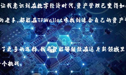   如何将币提到TPWallet中，轻松实现资产管理 / 

 guanjianci TPWallet, 加密货币, 资产管理 /guanjianci 

引言：加密货币的世界

在如今这个数字化的时代，越来越多的人开始接触到加密货币。我记得自己第一次听说比特币时，内心充满了好奇和疑惑。那时的我，对这个新兴的领域充满了陌生和期待。随着技术的进步和市场的扩展，许多人也像我一样，开始在数字货币的海洋中摸索前行。在这段旅程中，TPWallet作为一款用户友好的数字资产管理工具，逐渐成为了我存储和管理加密资产的得力助手。

什么是TPWallet？

TPWallet是一个多币种钱包，支持多种主流加密货币的存储和管理。它以安全性和便捷性著称，使用户能够在安全的环境中管理自己的数字资产。TPWallet不仅支持币的存储，还提供交易、兑换等多种功能，致力于为用户提供全方位的数字资产服务。

当我第一次使用TPWallet时，它简单直观的界面迅速吸引了我。无论是新手用户还是经验丰富的交易者，都能轻松上手。这种友好的用户体验让我想起了我小时候第一次学骑自行车的情景，经过努力尝试后终于成功了，内心的喜悦无法用言语来形容。TPWallet也给我带来了同样的感觉。

为何将币提到TPWallet中？

将币提到TPWallet中有许多优点。首先，它提供了高度的安全性。随着黑客攻击事件频发，许多加密货币交易所的安全性引起了人们的关注。而TPWallet采取多重安全措施，确保用户资产的安全，给我带来了极大的安心感。其次，TPWallet支持多种币种，让用户能在一个平台上管理不同的数字资产，省去在多个平台之间切换的麻烦。我小时候常常忘记把玩具整理好，现在这个钱包的多功能性让我再也不用担心不同币种的管理问题了。

如何将币提到TPWallet中？

下面，我将详细介绍如何将币提到TPWallet中，确保每一个步骤你都能轻松跟随。

h4步骤一：下载并安装TPWallet/h4

首先，你需要在手机应用商店（如Apple Store或Google Play）下载TPWallet应用。录完后，按照系统提示完成安装。

h4步骤二：创建新钱包或导入现有钱包/h4

打开TPWallet后，你可以选择创建新钱包或导入现有钱包。如果你是第一次使用TPWallet，选择“创建新钱包”。接下来，你会被要求生成一个强密码并备份助记词。这里，我特别建议你将助记词保存在一处安全的地方，避免遗失或泄露。

h4步骤三：获得TPWallet地址/h4

钱包创建完成后，你将获得一个独特的TPWallet地址。这个地址就像是你在数字世界中的邮政地址，别人可以通过这个地址向你转账。在这个阶段，回忆起小时候学校里学习如何写信的情景，我意识到邮政系统和区块链技术在某种程度上是相似的，我们都在用一种方式实现信息的传递。

h4步骤四：在交易所提币/h4

假设你已经在某个加密货币交易所购买了一些加密币，现在你希望将它们转至TPWallet中。登录到你所在的交易所账户，找到“提币”或“提现”选项，填写提币所需信息。在这个过程中，你需要填写TPWallet地址，选择币种和提币数量。务必确保地址的准确无误，任何错误都会导致资产的不可逆损失。

h4步骤五：确认提币/h4

填写完毕后，确认交易信息无误，提交提币请求。大多数交易所会要求你进行邮箱或手机双重验证。通过验证后，提币请求会进入队列，整个过程可能需要几分钟到几个小时不等，具体取决于网络的拥堵程度。

h4步骤六：查看交易状态/h4

在TPWallet中，你可以随时查看资金到账的状态。通常情况下，一旦币款到账，TPWallet会及时通知你。这种信息反馈让我想起了小时候等待一封重要信件的心情，那种期待和欣喜的感觉是无法言喻的。

总结：数字资产管理的新体验

将币提到TPWallet中是一个相对简单的过程，但却给我带来了极大的成就感。在这个过程中，我不仅学会了如何管理自己的数字资产，还更深入地理解了加密货币的运作机制。TPWallet的出现，让我意识到在数字经济时代，资产管理已变得如此便捷。

回想起我刚接触加密货币的时候，心中充满了未知的恐惧，而今天，我已经能够自信地操作各类数字资产，享受这份来自科技进步的成果。希望无论你是刚开始探索的新人，还是已经踏上这条路的老手，都能在TPWallet中找到适合自己的资产管理方式，享受金融自由的乐趣。

未来展望：加密货币的新机遇

未来，我相信随着区块链技术的发展和加密货币的普及，TPWallet将扮演日益重要的角色。与传统金融体系及其固有的局限性相比，加密货币与去中心化的理念无疑为我们未来的财务管理提供了更多的选择。我希望能够继续在这片新领域里学习、成长，看到加密货币为每个人带来的便利与成就。

因此，无论你是想投资、交易，还是仅仅想要安全地存储资产，TPWallet都应成为你不可或缺的工具。在这个不断变化的数字世界中，始终保持好奇与探索的心态，使我们更有能力应对未来的每一个挑战。