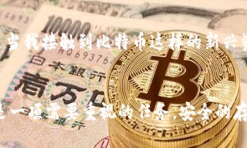 
比特币钱包存档位置：安全存储与管理您的数字资产的实用指南

比特币钱包, 存档位置, 数字资产/guanjianci

引言：数字资产的浪潮
近年来，比特币作为一种新兴的数字资产，迅速崛起，吸引了无数投资者的关注。作为一种去中心化的货币，比特币为我们提供了在传统金融体系之外的选择。对于许多人来说，拥有比特币钱包已经成为了管理财富的重要一环。然而，很多人在使用比特币时却常常忽视了一个关键问题——如何安全地存储和管理比特币钱包的存档位置。

什么是比特币钱包？
在深入探讨比特币钱包的存档位置之前，我们首先要了解什么是比特币钱包。比特币钱包可以被视为一个数字账户，它储存着用户在比特币网络上的私钥与公钥，这些密钥用于管理和交易比特币。简单来说，比特币钱包就像是一个银行账户，你在里面存放你的数字货币。

比特币钱包的类型
比特币钱包主要分为热钱包和冷钱包两种类型。热钱包是指常在线的数字钱包，方便用户随时随地进行交易，然而，它们的安全性相对较低。冷钱包则是离线存储的方式，虽然不如热钱包方便，但其安全性更高，适合于长期存储和投资。

为何存档位置如此重要？
对于任何使用比特币的人来说，存档位置至关重要。比特币钱包的存档位置通常涉及钱包文件的存储路径，其中保存着用户的私钥信息。如果这些信息被盗，用户的比特币将面临被窃取的风险。因此，保护好存档位置不是仅仅为了安全，也是为了防止不必要的财产损失。

比特币钱包存档位置的常见类型
1. **桌面钱包**：大部分桌面钱包会默认将钱包文件存储在特定的系统文件夹下。例如，Bitcoin Core钱包通常会在用户的“AppData”文件夹中创建一个名为“Bitcoin”的文件夹，所有的数据和钱包信息都会存储在这里。
br
2. **移动钱包**：移动钱包的存档位置通常存储在应用的内部存储中，不同的操作系统会有所不同。例如，Android设备上的钱包存储路径可能会在“/data/data/”目录下。
br
3. **硬件钱包**：硬件钱包是一种相对安全的选项，其存档位置实际上是在硬件设备本身。用户需要将硬件钱包与电脑或移动设备连接时，才能进行数据的传输。

如何安全管理比特币钱包存档位置
在日常使用中，我也曾面临过类似的问题，初时并不太了解如何正确管理这些存档位置和数据，导致过一次误删钱包文件，差点损失了部分比特币。后来，我总结出了一些有效的方法，供大家参考：
br
1. **定期备份**：对于任何比特币钱包，定期备份是必不可少的。将钱包文件备份到安全的存储设备，比如外部硬盘或者云存储，确保在系统崩溃或设备损坏时能够恢复。
br
2. **合理管理存档路径**：确保钱包的存档位置明确并且容易找到，但同时避免其他不相关用户能够轻易接触到。例如，可以将钱包存档移动到一个不易被识别的文件夹下，并附加一些密码保护。
br
3. **加密存档**：使用加密工具对钱包存档进行加密保护。这样即使存档被他人获取，也无法轻易读取出其中的信息。

存档位置的文化与情感
从我小时候开始接触金融知识起，父母就一直强调资产的管理与保护。那时，我并不理解这其中的深意，只觉得这是大人们的烦恼。随着年岁渐长，尤其是当我接触到比特币这样的新兴资产后，才真正意识到安全存储的必要性。无论是现实中的资产还是虚拟货币，保护它们的安全一直是管理财富的重要一环。

总结：财富的安全始于细节
在这篇文章中，我们探讨了比特币钱包的存档位置以及如何安全管理这些位置。归根结底，无论技术如何发展，用户对自身数字资产的管理与保护始终是一项需要重视的任务。安全的存档位置、定期的备份、合理的管理和加密保护，都是我们在这个数字时代应当铭记于心的原则。
希望每一位比特币用户都能珍惜自己的数字资产，妥善管理存档位置，为自己的财富构建起一道坚固的保护屏障。