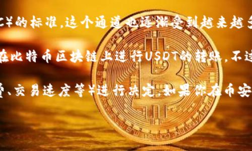 币安钱包（Binance Wallet）支持多种通道来接收USDT（泰达币）。以下是一些主要的通道：

1. **ERC20通道**：这是以太坊网络的标准，用于传输基于以太坊的代币，包括USDT。它是最常用的通道之一，因为以太坊网络有广泛的接受度和应用。

2. **TRC20通道**：这是波场（TRON）网络的标准，USDT在TRC20上通常交易费用较低，速度也比较快，非常适合小额和频繁交易。

3. **BEP20通道**：这是币安智能链（Binance Smart Chain，BSC）的标准，这个通道也逐渐受到越来越多用户的欢迎，因为其交易速度快且手续费相对较低。

4. **Omni通道**：USDT最初是基于比特币网络的，Omni协议允许在比特币区块链上进行USDT的转账，不过由于交易费用和速度的原因，使用的人相对较少。

每种通道都有其优点和缺点，选择时可以根据自己的需求（如手续费、交易速度等）进行决定。如果你在币安钱包中接收USDT，确保选择与发送方一致的通道，以避免丢失资金。

如果你有更具体的问题或者需要更深入的介绍，欢迎继续询问！