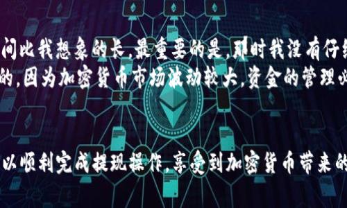 Tpwallet是一个专为加密货币和区块链技术设计的钱包应用。如果你在询问tpwallet是否能将资金提现或取出，这通常取决于几个因素，例如账户的设置、所使用的功能以及你希望提现的具体货币类型。

### tpwallet的基本功能
tpwallet主要提供加密货币的存储、转账和交易功能，类似于其他数字钱包。用户可以在该平台上创建一个账户，并将他们的加密资产存入这个钱包。

### 如何提现资金
一般来说，提现涉及将你的加密货币换成法定货币（如美元、人民币等），然后转账到你的银行账户或支付平台。以下是提现的一般步骤：
1. **选择提现方式**: 许多钱包应用提供不同的提现方式，包括银行转账、PayPal、或直接提现到其他加密货币账户。
2. **连接账户**: 你需要在tpwallet中设置和验证你的银行账户或支付账户，以确保提现安全。
3. **选择提现金额**: 输入你希望提现的金额，通常会有最低限额。
4. **确认和处理**: 审核信息无误后，确认提现申请。根据平台的不同，提现处理时间也会有所不同。

### 可能的问题与注意事项
在提现过程中，可能会遇到一些问题：
1. **手续费**: 一些钱包在提现时会收取手续费，具体金额可能因提现方式而异。
2. **提款限额**: 许多平台对于用户的提款有限制，特别是新用户在账户初期。
3. **安全性**: 在提现前，确保你的账户安全，开启两步验证等保护措施。

### 我的经验和看法
我记得我第一次尝试从一个加密钱包提现的时候也是满心期待，但过程中遇到了一些障碍，比如说手续费超出我的预期，提现时间比我想象的长。最重要的是，那时我没有仔细阅读他们的提现政策，以致于错误理解了到账时间。
所以，我建议在使用tpwallet之前，先去了解他们的用户协议和常见问题，避免不必要的麻烦。同时，保持谨慎和耐心是非常重要的，因为加密货币市场波动较大，资金的管理必须小心行事。

### 总结
是否能通过tpwallet取钱，依赖于你的提现方式和所持币种的具体情况。如果你能够理解并遵循这些步骤和注意事项，相信你可以顺利完成提现操作，享受到加密货币带来的方便与灵活。然而，每次进行这样的操作时，安全性与信息准确性绝不可忽视。希望你在加密货币的旅程中获得不少启发和收益！