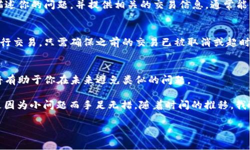 在使用加密钱包进行交易时，遇到“待支付”的状态是一个常见的问题，尤其是在使用TPWallet等平台时。接下来，我将详细探讨可能导致该问题的原因以及解决方案，希望对你有帮助。

1. 检查网络连接
首先，确保你的互联网连接是稳定的。有时候，由于网络问题，交易可能会被延迟。在这样的情况下，尝试切换到不同的网络，例如从Wi-Fi切换到移动数据，看看是否能够解决问题。

2. 确认交易状态
打开TPWallet，查看你的交易记录，确认该交易是否真的处于待支付状态。有时候，交易确实已经完成，但钱包界面没有及时更新。在这种情况下，可以考虑刷新钱包界面，重启应用程序。

3. 检查交易费用
每一笔加密货币的交易都需要支付一定的交易费用。如果你的账户余额不足以支付手续费，交易将无法完成。确保你账户中的代币数量足够支付相关的交易费用。如果余额不足，考虑先充值。

4. 等待区块确认
在区块链网络中，每一笔交易都需要在区块中得到确认。不同的区块链网络确认时间不同，某些时候可能需要等待一段时间。如果你已经等待了一段时间但仍然处于待支付状态，可以查看区块链浏览器，输入你的交易ID，查看交易的具体状态。

5. 联系客户支持
如果以上方法都无法解决问题，可以尝试联系客服。大多数钱包都有提供客服支持，能帮助用户解决技术问题。向他们描述你的问题，并提供相关的交易信息，通常能够获得及时的帮助。

6. 考虑重新发起交易
如果经过一段时间仍未解决，有时候重新发起交易可能是最佳方案。在确认第一个交易尚未成功之后，可以尝试重新进行交易，只需确保之前的交易已被取消或超时。

7. 学习和提高自己的交易知识
最后，建议花时间学习更多有关加密货币和区块链交易的知识。了解如何选择合适的交易费用、如何监控交易状态等，将有助于你在未来避免类似的问题。

每当遇到像“待支付”这样的问题时，我都会回想起我刚刚接触加密货币时的经历。那时，我对区块链技术知之甚少，总是因为小问题而手足无措。随着时间的推移，我逐渐学会了如何处理这些情况，也明白了耐心等待的重要性。在这个快速变化的领域中，保持耐心和冷静是非常重要的。

希望以上内容可以帮助你解决“TPWallet闪兑一直待支付”的问题！如果还有其他疑问，欢迎随时提问。