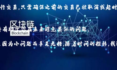 在使用加密钱包进行交易时，遇到“待支付”的状态是一个常见的问题，尤其是在使用TPWallet等平台时。接下来，我将详细探讨可能导致该问题的原因以及解决方案，希望对你有帮助。

1. 检查网络连接
首先，确保你的互联网连接是稳定的。有时候，由于网络问题，交易可能会被延迟。在这样的情况下，尝试切换到不同的网络，例如从Wi-Fi切换到移动数据，看看是否能够解决问题。

2. 确认交易状态
打开TPWallet，查看你的交易记录，确认该交易是否真的处于待支付状态。有时候，交易确实已经完成，但钱包界面没有及时更新。在这种情况下，可以考虑刷新钱包界面，重启应用程序。

3. 检查交易费用
每一笔加密货币的交易都需要支付一定的交易费用。如果你的账户余额不足以支付手续费，交易将无法完成。确保你账户中的代币数量足够支付相关的交易费用。如果余额不足，考虑先充值。

4. 等待区块确认
在区块链网络中，每一笔交易都需要在区块中得到确认。不同的区块链网络确认时间不同，某些时候可能需要等待一段时间。如果你已经等待了一段时间但仍然处于待支付状态，可以查看区块链浏览器，输入你的交易ID，查看交易的具体状态。

5. 联系客户支持
如果以上方法都无法解决问题，可以尝试联系客服。大多数钱包都有提供客服支持，能帮助用户解决技术问题。向他们描述你的问题，并提供相关的交易信息，通常能够获得及时的帮助。

6. 考虑重新发起交易
如果经过一段时间仍未解决，有时候重新发起交易可能是最佳方案。在确认第一个交易尚未成功之后，可以尝试重新进行交易，只需确保之前的交易已被取消或超时。

7. 学习和提高自己的交易知识
最后，建议花时间学习更多有关加密货币和区块链交易的知识。了解如何选择合适的交易费用、如何监控交易状态等，将有助于你在未来避免类似的问题。

每当遇到像“待支付”这样的问题时，我都会回想起我刚刚接触加密货币时的经历。那时，我对区块链技术知之甚少，总是因为小问题而手足无措。随着时间的推移，我逐渐学会了如何处理这些情况，也明白了耐心等待的重要性。在这个快速变化的领域中，保持耐心和冷静是非常重要的。

希望以上内容可以帮助你解决“TPWallet闪兑一直待支付”的问题！如果还有其他疑问，欢迎随时提问。