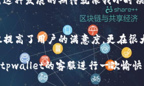 关于tpwallet公司的聊天方式的信息，可以是多方面的，包括他们的客户服务渠道、使用的技术平台、交互风格等。以下是一个关于tpwallet公司聊天方式的详细介绍，尽量提供一个人性化的视角。

tpwallet聊天方式概述
tpwallet是一家专注于数字钱包和区块链技术的公司，随着科技的发展，客户与企业之间的沟通方式也在不断演变。在这方面，tpwallet采取了多样化的聊天方式，以提升客户体验和满意度。

客户服务渠道
tpwallet公司提供多种客户服务渠道，包括实时聊天、电子邮件支持和社交媒体互动。客户可以根据自己的偏好选择最适合自己的方式进行咨询。实时聊天功能尤其受到青睐，因为它能够在最短的时间内为用户解答问题，帮助他们更好地使用产品。

实时聊天的优势
我记得我第一次使用tpwallet的实时聊天功能时，充满了期待和忐忑。因为在大多数情况下，在线客服的反应速度往往让人失望。但tpwallet的客服代表不仅回复迅速，更重要的是，他们对问题的解答非常详细且专业。当时我只是在查询如何设置双重认证，客服不仅回答了我的问题，还进一步解释了安全的重要性，并推荐了一些额外的安全措施。这种贴心的服务让我感受到了科技与人性化的结合。

聊天互动的风格
tpwallet在与客户的互动中，坚持友好而专业的语气。这种方式使得与客服的沟通变得轻松而高效。记得有一次，我在使用他们的App时遇到了一些技术问题，客服不仅耐心倾听我的描述，还用幽默的方式来缓解我的焦虑。他们会用轻松的用语来回应复杂的问题，这种方式让我觉得他们不仅是在工作，更是在关心我这个用户。

多平台支持
除了在官网上提供的实时聊天功能，tpwallet还在Twitter、Facebook等社交媒体上积极与用户互动。这种多平台策略让用户能够在自己最熟悉的环境中获得支持和帮助。比如，我曾在Twitter上向tpwallet询问一个具体问题，他们的官方账号在几分钟内就回复了我。这种高效的服务让我对公司的信任度大大提升。

反馈机制的重要性
为了继续提升服务质量，tpwallet在聊天结束后往往会邀请用户填写反馈问卷。我认为这是非常值得点赞的。我的一次反馈经历是这样的：在我填写完问卷后，我意外地收到了他们的感谢邮件，并且他们表示将会根据用户的反馈来改进服务。这种重视客户声音的态度，真的是让人倍感温暖。

个性化服务体验
tpwallet也在努力为每位用户提供个性化的服务体验。通过用户的聊天记录和反馈，他们能够更好地理解用户的需求。我曾遇到过一个关于交易确认的问题，在清楚我的交易历史后，他们的客服代表主动为我提供了额外的建议，推荐了一些常见问题的解决方案和使用技巧。每一次的互动都让我感受到他们的专业和用心。

未来展望
随着技术的进步，tpwallet在聊天方式上的创新也将不断涌现。我想象着未来他们可能引入人工智能助手，更迅速地处理用户的常见问题，同时保留人类客服以提供更复杂的支持。我对这种发展的期待就像我小时候对未来的设想一样美好。

总结个人感受
在使用tpwallet的整个过程中，我体会到了科技与人文关怀的结合。每一次互动都是一次小小的心灵交流，让我更加信任和依赖这个品牌。我相信，tpwallet的聊天方式和服务体系不仅提高了用户的满意度，更在很大程度上形成了良好的品牌形象。作为一个用户，我愿意继续支持这样用心和专业的公司。

总之，tpwallet通过多样化的聊天方式，不仅提升了客户体验，也增强了客户的信任感。未来随着科技的不断进步，我期待能看到更多创新的沟通方式，希望在未来的某个时刻，能再次和tpwallet的客服进行一次愉快的互动。