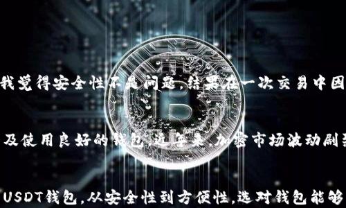 
如何选择最佳USDT钱包：安全性与便捷性的完美结合

关键词
USDT钱包,加密货币,数字资产/guanjianci

引言
随着加密货币的迅猛发展，USDT（Tether）作为一种稳定币，受到了越来越多投资者的青睐。然而，许多人在购买或持有USDT的时候，都会面临一个重要的问题：该将USDT转入哪个钱包？不同的钱包有不同的特点，选择一个合适的USDT钱包，对于保护您的数字资产至关重要。在这篇文章中，我将分享一些关于USDT钱包的实用建议，以及我个人的经验和感受。

什么是USDT钱包？
首先，了解USDT钱包的基本概念非常重要。USDT钱包是存储USDT（以太坊链、Tron链及其他区块链版本的USDT）的数字钱包，可以是硬件钱包、软件钱包或是在线钱包。每种类型的钱包都有其独特的优缺点，选择适合自己的钱包尤为关键。

硬件钱包：安全性至上
如果你考虑的是安全性，那么硬件钱包无疑是最佳选择。硬件钱包是一种物理设备，它能够存储你的私钥，并与互联网隔离，从而降低被黑客攻击的风险。一开始接触加密货币的时候，我选择了Ledger Nano S，后来又更新到了Ledger Nano X。这些硬件钱包价格虽然不便宜，但是给我带来了安全感，让我可以放心持有USDT以及其他加密资产。

软件钱包：操作简便，适合日常使用
如果你是加密货币的初学者，或者是频繁进行交易的投资者，软件钱包可能更适合你。软件钱包包括桌面钱包、手机钱包和浏览器插件等。这类钱包的优点在于操作简单、便捷。然而，安全性通常相对较低。我的第一款软件钱包是Trust Wallet，使用体验非常不错，界面友好，支持多种加密币种，方便进行交易。

在线钱包：方便快捷，适合短期使用
在线钱包通常由第三方提供，如交易所，能够在短时间内完成交易，方便快捷。然而，使用在线钱包时要特别注意选择信誉良好的平台，以免交易安全受损。比如，我在Binance的账户中存入了一些USDT，虽然很方便，但我总是担心账户被黑客攻击的可能性。因此，对于长期持有较多USDT，还是建议使用更为安全的钱包。

如何选择适合自己的钱包？
在选择USDT钱包时，有几个关键因素需要考虑：
ul
  listrong安全性：/strong这应该是你选择钱包的第一考虑因素。使用硬件钱包是最安全的选择，但是如果你选择软件或在线钱包，请确保其具有良好的安全记录和用户评价。/li
  listrong使用方便程度：/strong如果你是新手，选择一个界面友好、操作简单的钱包能够帮助你更快上手。/li
  listrong费用：/strong不同的钱包可能会收取不同的费用，了解这些费用对于你的交易成本是非常重要的。/li
  listrong币种支持：/strong确保你选择的钱包支持USDT，并且能够方便地与其他加密货币进行交换。/li
/ul

个人经验分享
说到选择钱包的经历，记得我第一次投资USDT时，完全不知道该选择哪个钱包。当时我在网上查找资料，阅读了一些评论，结果选择了一个在线钱包，那时候我觉得安全性不是问题，结果在一次交易中因为遗忘密码而导致无法访问我的账户，损失了不少时间与心情。从那以后，我学会了如何分散风险，选择了不同种类的钱包来存储我的数字资产。

数字资产管理的重要性
无论是持有USDT还是其他加密资产，管理这些数字资产的重要性不言而喻。我个人认为，合理的资产管理策略应该包含定期评估资产组合、关注市场动态以及使用良好的钱包。近年来，加密市场波动剧烈，懂得如何保护自己的资产，才能在这个市场中立于不败之地。

总结
总之，选择USDT钱包并非易事，但却是每位加密货币投资者必须面对的关键问题。我希望通过我个人的经历和见解，能够帮助你更好地了解如何选择合适的USDT钱包。从安全性到方便性，选对钱包能够帮助你更好地管理和保护你的数字资产，享受加密世界带来的无限可能。希望每位读者都能在加密投资的旅途中，保持警觉、不断学习，做出明智的决策。