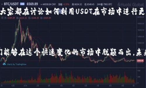 HECO钱包如何使用USDT：全面指南

在加密货币领域，有许多可用的数字货币和钱包种类，而HECO钱包作为一种越来越受欢迎的选择，是否支持USDT也是许多用户关心的问题。在这篇文章中，我将详细介绍HECO钱包的特点，以及如何在HECO钱包中使用USDT的相关信息。

什么是HECO钱包？

HECO（Huobi Eco-Chain）是由火币集团推出的一个高性能区块链生态系统，HECO钱包是与之相配套的钱包服务。HECO钱包旨在为用户提供安全、便捷的数字资产管理体验。用户可以在这个钱包中存储、转移和管理各种数字资产，包括代币、NFT和稳定币等。

USDT的简介

USDT（Tether）是一种广泛使用的稳定币，其价值通常与美元1:1挂钩。USDT允许用户在加密货币市场中轻松地进行交易，同时又能保持价格的相对稳定。在我的加密货币投资过程中，USDT往往扮演着比较重要的角色，作为我在不同行情之间转换的一种有效工具。

HECO钱包支持USDT吗？

是的，HECO钱包支持USDT。HECO生态系统中，有一个USDT的版本叫做“HECO USDT”，它是基于HECO链发行的。使用HECO钱包可以自由存取HECO链上的USDT，非常便捷。在我个人的投资经历中，我也体验过同时使用多种稳定币，其中HECO USDT的交易速度和费用都是让我感到很满意的。

如何在HECO钱包中使用USDT？

在HECO钱包中使用USDT非常简单。以下是一些基本步骤：

ul
    listrong创建HECO钱包：/strong如果你还没有HECO钱包，可以通过下载相关应用程序或访问官方网站创建一个新钱包。记得保护好你的私钥和助记词，这是你资产安全的保障。/li
    listrong添加HECO USDT：/strong在钱包中添加HECO USDT，通常可以通过搜索功能找到USDT的合约地址进行添加。/li
    listrong获取USDT：/strong你可以通过交易所将USDT转移到你的HECO钱包，或者参与PEER-to-PEER交易。时常关注市场的波动，有利于你更好地安排交易。/li
    listrong管理和使用USDT：/strong在HECO钱包中，你可以随时查看你的USDT余额，也可以进行转账、支付等操作。每次交易时，确保确认对方地址无误，以避免资产损失。 /li
/ul

USDT的优缺点

使用USDT在HECO钱包中有许多优点，但也存在一些缺点：

h4优点：/h4
ul
    listrong稳定性：/strong由于USDT的价格与美元挂钩，避免了加密货币价格波动带来的风险。/li
    listrong广泛接受：/strongUSDT是目前市场上流通量最大的稳定币之一，被众多交易所和钱包接受。/li
    listrong便捷性：/strong在交易和跨境支付中，使用USDT可以大幅降低交易成本和时间，特别在处理大额资金时更显优势。/li
/ul

h4缺点：/h4
ul
    listrong中心化风险：/strongUSDT虽为稳定币，但其背后有中心化的发行机制，这使得一些用户对其安全性产生怀疑。/li
    listrong合规性问题：/strong由于监管政策的不断变化，USDT在某些国家和地区的接受程度可能受到限制。/li
/ul

个人经历和感想

回顾我自己进入加密货币领域的那段时间，我也曾对USDT和不同钱包的使用充满疑问。起初，我也曾因为市场的波动而感到不安，生怕自己的投资会一夜之间消失。然而，通过使用USDT这种稳定币，我逐渐找到了心态上的平衡。每当市场出现剧烈波动时，我会迅速将我的资产转为USDT，保护我的投资。经过一段时间的学习和实践，我发现有效管理风险是投资成功的关键之一。

与此同时，我也逐渐习惯了使用HECO钱包，这个钱包界面，操作也相对符合人性。记得有一次，我在快速交易中使用了HECO USDT，交易瞬间完成，真的让我感受到区块链技术带来的便利。而且，作为一个初学者，我在HECO钱包中对比了不同的手续费，发现HECO链上的交易费用确实相对较低，让我很满意。

未来展望

随着区块链技术的不断演进，USDT和HECO平台也在持续发展。未来可能会有更多人认识到HECO钱包的优势，选择在这里管理他们的数字资产。我认为，作为用户，我们需要保持对市场的敏感，同时也要学习如何安全和高效地使用各种工具和平台。

在我的投资生涯中，我发现加入一个社区是十分重要的。在HECO社区中，用户可以互相交流经验，分享交易策略。我曾在一次线上直播中遇到了一些志同道合的朋友，大家都在讨论如何利用USDT在市场中进行更灵活的操作。这种经验交流为我的投资决策带来了极大的帮助，也让我认识到，投资不仅仅是个人的事情，社区的力量往往能带来意想不到的机遇。

结尾

总的来说，HECO钱包支持USDT用途广泛，能为用户提供便利与安全。虽然在使用USDT和HECO钱包时需要注意一些风险和挑战，但相信通过不断的学习和实践，用户们能够在这个快速变化的市场中脱颖而出。未来的加密货币世界充满机遇，愿我们都能在这个数字财务革命中找到属于自己的一席之地！

HECO钱包能否支持USDT？全面分析与实用指南