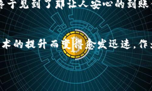 抹茶交易快速到账不再是梦！详细解析TP Wallet到账时间

抹茶, TP Wallet, 币圈到账/guanjianci

前言：关于抹茶和TP Wallet的初识
在这片数字货币的蓝海中，抹茶（Matcha）作为一个新兴的交易平台，正越来越受到投资者的青睐。而TP Wallet则以其安全和高效而广受欢迎。记得我刚接触数字货币时，对各种钱包和交易所的功能感到无从下手，心中充满了惶恐与期待。如今，随着对这些平台的深入了解，我希望能帮助到更多的朋友，让大家在使用抹茶和TP Wallet时更加得心应手。

抹茶交易基本概念
在进入到账时间的讨论之前，我们有必要先了解一下抹茶交易平台的基本概念。抹茶平台以数字货币交易为主，支持多种虚拟货币的兑换与投资。平台设计清晰、操作简便，对于新手非常友好。即使是我这样的菜鸟，在经过几次简单的操作后，也能够快速上手。这里分享一个我朋友的经历：他在抹茶上首次交易时，由于操作不熟，误将某个数字输入错误，导致交易失败。后来，他通过抹茶的客服得到了快速纠正，确保了资金安全。

TP Wallet：一款理想的数字钱包
TP Wallet是数字资产存储的重要工具，它不仅支持多种币种的存储，还具备良好的安全性能。我也经历过钱包被盗的心痛，那是一段难忘的经历，让我更加重视安全性。在使用TP Wallet时，我深刻感受到它的便利性和安全性。我记得有一次急需用到资金，只需轻松几步操作，就能把钱包里的资产转到抹茶交易所上，整个流程让人感到十分舒心。

抹茶与TP Wallet的结合使用
在实际的使用中，抹茶交易所与TP Wallet之间的互动往往是关键。很多用户在使用抹茶进行交易时，会选择将资产存放在TP Wallet中，以确保其资金的安全性。这时候，两个平台的到账时间便成为了投资者关注的焦点。抹茶上进行的交易并不会马上到账，首先要经过TP Wallet的转账过程，这一过程通常需要一定的时间。

到账时间的相关因素
提到到账时间，它受到多个因素的影响。首先，区块链的确认速度是至关重要的。不同的币种在区块链上确认的时间各有差异，一般来说，比特币的确认时间较长，而一些新兴币种可能会快一些。此外，交易所和钱包之间的协议、网络拥堵情况，以及用户提交交易时是否支付了足够的手续费等都会影响到账的速度。

具体到账时间的预计
一般而言，从TP Wallet转账到抹茶的过程中，通常需要15分钟到几小时不等。对于新用户来说，可能会对这个时间有所感觉，毕竟在这段时间里，我们往往是在焦急等待。不过，随着我对这个过程的理解加深，逐渐能够从容应对。在我早期的交易经历中，就曾遇到过因为审核程序繁复导致等待时间变长的情况，那时候我常常会产生焦虑，但后来发现，只需耐心等待，交易最终都会顺利到达。

如何提高到账效率
为了能更快地实现交易到账，有几个小建议可以分享给大家。首先，在使用TP Wallet时，建议用户选择手续费较高的转账选项，这通常能够加快交易的确认速度。其次，关注市场动态，避免在网络繁忙时进行大额转账，这样可以减少因拥堵带来的延迟。另外，熟悉抹茶的操作流程，确保每一步都正确无误，也能有效减少因操作失误而造成的时间浪费。

我的亲身经历
说到这里，我不禁想起我的一次交易经历。那是我投资的第一笔大额交易，焦急的心情让我夜不能寐。转出资金后，我一遍遍刷新抹茶页面，仿佛这样能加快到账的速度。经历了将近一个小时的等待，终于见到了那让人安心的到账信息，那一刻我的心情如释重负。通过这次经历，我深刻体会到耐心和对过程的理解是多么的重要。

总结与展望
在使用抹茶和TP Wallet交易的历程中，不仅是资金的流转，更是一种学习和成长。每一次交易都是对自己耐心和知识的考验。随着近年来数字货币市场的不断演进，相信未来的到账时间将会随着技术的提升而变得愈发迅速。作为一名正在市场中摸索的投资者，我相信，理性的分析和正确的方法将帮助我们在这个波澜壮阔的币圈中，把握机会，逐步实现财富的增值。

最后，希望每一位投资者在数字货币的海洋中扬帆远航，愿每一笔交易都能在合适的时间达到您所期待的目的地！