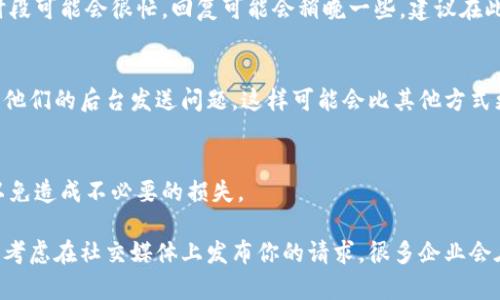 如果在使用TPWallet时遇到客服找不到的情况，可以尝试以下几种解决方案：

1. 检查官方网站及社交媒体
首先，确保你访问的是TPWallet的官方网站。有时候，假冒的网站可能会让人很难找到真正的客服信息。通常，官方网站会提供客服的联系方式，包括电子邮件、在线聊天和社交媒体链接。可以在网页的底部或者“联系我们”页面找到这些信息。

2. 参与社区和论坛
除了官方渠道，很多用户会在相关的社区和论坛分享他们的经验和解决方案。可以搜索如Reddit、Telegram、Discord等平台中的相关群组，看看是否有其他用户遇到过相似的问题，并寻求他们的帮助。

3. 查阅常见问题（FAQ）
TPWallet可能会在其官网上提供一个常见问题解答（FAQ）页面，那里可能会列出一些常见问题及其解决方案。这些信息能够帮助你更快地找到问题的答案。

4. 耐心等待
如果你已经通过官方渠道尝试联系客服，但未能即时得到回应，或许需要一些耐心。客服在高峰时段可能会很忙，回复可能会稍晚一些。建议在此期间继续查看官方信息，可能会有更新。

5. 直接使用应用内的反馈功能
如果TPWallet是一个应用程序，通常它会提供直接的反馈或帮助功能。通过这些功能可以直接向他们的后台发送问题，这样可能会比其他方式更直接和快速。

6. 保护你的个人信息
在联系任何客服时，请务必注意保护个人信息。不向陌生人或不明渠道提供钱包的信息或密码，以免造成不必要的损失。

这些步骤应该能够帮助你更有效地找到TPWallet的客服并解决你的问题。如果实在找不到，可以考虑在社交媒体上发布你的请求，很多企业会在社交媒体上积极响应用户的问题。希望这些建议对你有帮助！