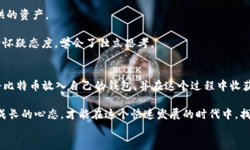 
如何安全地将比特币放入自己的钱包：实用指南

关键词
比特币, 钱包, 安全存储/guanjianci

引言：我与比特币的初体验
比特币这一主角已经在我的生活中扮演了一个重要角色。记得在我第一次听说比特币时，心中充满了各种疑问，既好奇又担忧。我是否应该投资？这种数字货币到底是怎样运作的？作为一个普通的消费者，我该如何确保我的资产安全？今天，我将带大家一起探索如何将比特币安全地放入自己的钱包，这不仅关乎资产安全，更是一段关于学习与成长的旅程。

比特币钱包的种类
在开始之前，我们必须了解比特币钱包的类型。就像现实中的钱包，不同的比特币钱包也有不同的功能和特色。大致上，可以分为以下几种：
ul
    listrong热钱包：/strong这些钱包在线上，可以随时交易，方便快捷。如手机钱包和交易所钱包。/li
    listrong冷钱包：/strong这种钱包离线存储，安全性更高。常见的有硬件钱包和纸质钱包。/li
    listrong桌面钱包：/strong安装在个人电脑上的钱包，具有较强的控制权，但也需要保持设备的安全性。/li
/ul
我个人最推荐使用硬件钱包。回想起来，我也曾由于贪图方便使用热钱包，结果在一次黑客事件中损失了部分资产。后来我意识到，安全是第一位的，倘若没有安全的保障，即便是再大的财富也会如同沙子般流失。

选择合适的钱包
选择钱包时，我们需考虑钱包的安全性、用户体验及其备份选项。市场上有许多知名品牌，如Ledger、Trezor，这些硬件钱包以其优质的安全性和稳定性赢得了用户的青睐。

在我选择硬件钱包时，我详细研究了各个品牌的优缺点，比较了用户评价和专业评测。最终，我选择了Ledger Nano X，它不仅支持多种加密货币，只需通过蓝牙连接手机，操作十分方便，且其安全性也令我安心。

设置钱包的第一步：下载软件与注册
一旦选择了合适的钱包，我们就可以进行设置。若是使用软件钱包，第一步需下载安装官方软件，确保来源可靠。注册时，务必要保存好生成的助记词，这是恢复钱包的关键。

回想起我第一次设置钱包时的紧张，我在输入助记词的时候，手心都出了一层冷汗——毕竟这可是未来资产安全的保障啊！我特意在一个安全的地方多写了几份，将其存放在不同的隐秘处。这样一来，即便丢失一份，依然可以恢复。

将比特币转入钱包
在钱包部署并完成设置后，我们就可以将比特币转入钱包了。具体步骤是，在钱包中找到“接收”或“充值”选项，获得属于该钱包的地址。这个地址就像是你的银行账户，其他人可以通过这个地址将比特币转给你。

我还记得第一次将比特币转入自己的钱包时的心情，原本还有些不安。但看到数字在钱包地址下逐渐增加，那种成就感真是无与伦比。你对比特币及其操作的理解也会随之加深。

确认交易：耐心等待
转账后，还需做好耐心等待的准备。比特币的区块链，不是所有交易都会立刻确认。根据网络拥堵程度，可能需要几分钟到几个小时的时间。此时，我总会一遍又一遍地刷新钱包，看看比特币是否到账，生怕出现任何意外。

安全存储与备份
成功将比特币放入钱包后，接下来的任务是确保其安全。我们要定期备份钱包，特别是当交易后需更新时。使用硬件钱包的用户，务必要保管好设备及便携式备份。

我和朋友曾经在聚会中聊起比特币，一个朋友提到他的私钥丢失导致了他所有比特币无法找回，这让我更加意识到备份的重要性。比特币虽然是虚拟的，但它承载着我们的财富与梦想，我们绝不能掉以轻心。

小贴士：不要轻信他人
在加密货币的世界中，诈骗层出不穷。一定要保持警惕，不要轻信他人的邀请或建议。真实的交易通常不会有“超低”交易手续费，也不会有人“急需”你能提供的资产。

我至今记得一位朋友向我推荐的所谓“稳赚不赔”的投资项目，结果不仅资金被锁，还导致了他和朋友之间的关系紧张。从那时起，我对任何投资建议都保持怀疑态度，学会了独立思考。

总结：个人化的比特币之旅
从最初对比特币的陌生，到现在熟练地将其存入钱包、进行交易，我的学习之路充满了挑战和成长。我希望通过这篇文章能帮助更多的人了解如何安全地将比特币放入自己的钱包，并在这个过程中收获知识和经验。

无论是在投资比特币的初期，还是如今资产管理的成熟，这段旅程让我更深入地理解了金融的本质与技术的力量。无论未来如何变化，我相信，保持学习与成长的心态，才能在这个快速发展的时代中，找到自己真正的财富之路。

感谢您的阅读，希望您在自己的比特币之旅中，也能获得充实与安全的体验！