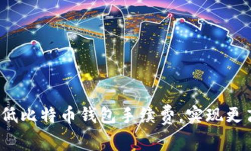 如何有效降低比特币钱包手续费，实现更高效的交易？