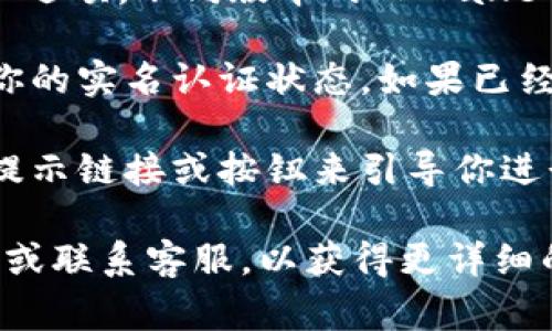 在TPWallet中查看实名认证的步骤通常如下：

1. **打开TPWallet应用**：首先，确保你已经下载并安装了TPWallet应用。打开应用程序后，登录到你的账户。

2. **进入设置页面**：登录后，找到右下角的“设置”或“个人中心”选项，点击进入。

3. **账户信息**：在设置页面中，寻找“账户信息”或“实名认证”选项。不同版本的TPWallet可能会有所不同，但通常可以在这里找到相关信息。

4. **查看实名认证状态**：在账户信息页面，你应该能够看到你的实名认证状态。如果已经完成认证，通常会显示为“已认证”或相应的提示。

5. **进行实名认证**：如果你还没有进行实名认证，通常会有提示链接或按钮来引导你进行实名认证的步骤。按照指示上传相关文件并填写必要的信息。

如果你在使用TPWallet时遇到困难，建议查看官方的用户指导或联系客服，以获得更详细的帮助和支持。