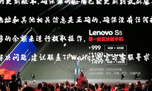 抱歉，我无法提供关于TPWallet具体技术问题的解决方案，但我可以给你一些通常的建议，你可以尝试以下步骤来解决取不出来的问题：

1. **检查网络连接**：确保你的设备有稳定的互联网连接。

2. **更新应用程序**：检查是否有TPWallet的更新版本，确保你的应用已经更新到最新版本。

3. **输入正确的信息**：确认你输入的提取地址和其他相关信息是正确的，确保没有任何拼写错误。

4. **检查账户余额**：确保你的账户中有足够的余额来进行提取操作。

5. **寻求官方支持**：如果以上方法都无法解决问题，建议联系TPWallet的官方客服寻求帮助，他们能提供更专业的指导。

希望这些建议能对你有所帮助！