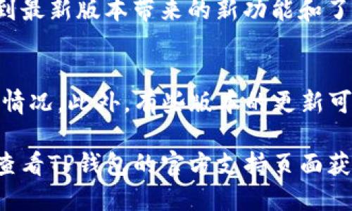 要升级手机上的TP Wallet（TP钱包）版本，您可以按照以下步骤进行操作：

步骤一：检查当前版本
在开始升级之前，首先需要确认您当前使用的TP Wallet版本。打开TP Wallet应用，在主界面找到“设置”或“关于”选项，通常可以在这里查看当前版本号。

步骤二：访问应用商店
根据您的手机系统（Android或iOS），打开相应的应用商店。例如，如果您使用的是Android手机，打开Google Play商店；如果是iPhone，则打开App Store。

步骤三：搜索TP Wallet
在应用商店的搜索框中输入“TP Wallet”，查找该应用。检查搜索结果中的版本信息，看是否有更新的版本可供下载。

步骤四：下载更新
如果应用商店显示有更新版本，点击“更新”按钮。下载和安装过程将自动进行，确保您的手机在更新过程中保持联网状态。

步骤五：完成更新，重启应用
更新完成后，您可能需要重启TP Wallet应用。关闭应用后重新打开，您就可以享受到最新版本带来的新功能和了。

其他注意事项
在升级过程中，确保您的手机充电充足，并备份重要数据，以防升级过程中出现意外情况。此外，有些版本的更新可能会触及应用的隐私和安全设置，请在更新后检查相关设置，以确保您的信息安全。

遵循以上步骤，您就可以顺利地将TP Wallet升级到最新版本，如有其他疑问，可以查看TP钱包的官方支持页面获取更多信息。