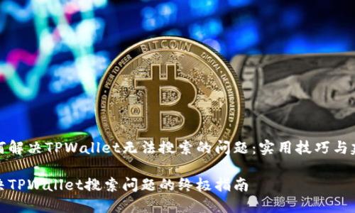 如何解决TPWallet无法搜索的问题：实用技巧与建议

解决TPWallet搜索问题的终极指南