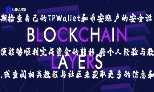 在这里，我为您详细说明如何将数字资产（如代币）从TPWallet转回币安交易所。请注意，在进行任何数字资产交易之前，确保您对相关操作的风险有清楚的了解，同时在操作过程中保持谨慎。

步骤一：准备工作
在开始之前，请确保您已经完成了以下准备工作：
ul
    li确保您在币安交易所拥有一个有效的账户，并且已完成身份验证。/li
    li确保您的TPWallet中存有您要转移的数字资产。/li
    li了解币安交易所支持的对应代币，以及相关的转账手续费。/li
/ul

步骤二：获取币安的接收地址
在TPWallet将资金转到币安交易所，第一步是获取币安的接收地址。以下是获取接收地址的步骤：
ol
    li登录您的币安账户。/li
    li在顶部导航栏中，选择“钱包”  “现货钱包”。/li
    li在现货钱包页面，找到您要转移的数字资产，例如BTC、ETH等。/li
    li点击该资产旁边的“充值”选项。/li
    li您将看到一个生成的地址（通常以“0x”开头的以太坊地址或其他格式）。记住该地址，也可以使用二维码扫描保存。/li
/ol

步骤三：在TPWallet中发起转账
接下来，您需要在TPWallet中发起转账。具体步骤如下：
ol
    li打开TPWalletAPP，并确保已登录。/li
    li在钱包界面，找到您要转移的资产，并点击进入该资产页面。/li
    li点击“发送”或“转账”选项。/li
    li在“收款地址”栏中，粘贴之前获取的币安接收地址。/li
    li输入您要转账的数量，并仔细检查地址和金额的正确性。/li
    li确认交易信息后，选择合适的网络费用（越快的网络费用越高）。/li
    li点击“确认”以发起转账。/li
/ol

步骤四：确认转账状态
转账发起后，您可以通过以下方式确认交易状态：
ul
    li在TPWallet中查看交易历史，确认交易是否已被广播。/li
    li在币安钱包界面，查看是否已显示该笔充值。/li
    li使用区块浏览器（如Etherscan），输入您的钱包地址以查看交易确认状态。/li
/ul

步骤五：注意事项与个性化经验
在进行数字资产转账时，有几点非常重要：
ul
    li确保收款地址的准确性。这是防止资产丢失的关键步骤。/li
    li注意交易的确认时间。不同的网络和资产可能会有不同的确认时间，有时需要等待几分钟至几个小时。/li
    li保持钱包和交易所的安全，避免向不明网站或人士透露您的私钥或助记词。/li
/ul

我记得在我第一次进行加密货币转账的时候，也曾经历过类似的紧张与兴奋。那个时候，我对区块链和加密货币还不是特别熟悉，但随着时间的推移，这些操作逐渐变得轻松。在选择转账金额时我也曾犹豫不决，生怕自己转多了或少了，结果在小心翼翼的确认之后，成功地把资产转回了我的交易所账户。从这个过程中，我深刻体会到知识与经验的重要性。

近年来，加密货币的受欢迎程度急剧上升，但与此同时，也有很多欺诈和安全风险。因此，在转账过程中，不仅要学会如何操作，更要培养良好的安全意识。定期检查自己的TPWallet和币安账户的安全设置、启用双重认证等保护措施，这些都是十分重要的。

总结
将币从TPWallet转回币安交易所的过程相对简单，但前提是您需要仔细操作，确保每一步都正确无误。通过获取正确的接收地址，发起转账并确认状态，您便能够顺利完成资金的转移。将个人经验与教训结合，能够帮助新手用户减少犯错的机会，提升处理数字资产的自信心。

希望这篇教程能为您在将资产转回币安的过程中提供帮助，同时也祝愿您的投资之路一切顺利！如果在操作中遇到困难，不妨回过头来重复阅读这个指南，或查阅相关教程与社区来获取更多的信息和支持。