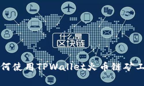如何使用TPWallet火币链矿工费