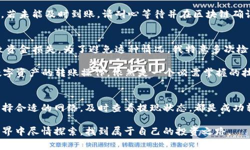 在有关如何将资金从币安（Binance）转移到TP Wallet（TP 钱包）的过程之前，首先要了解这个操作的基本步骤和注意事项。以下内容将帮助您更清晰地理解这个过程。

第一步：准备工作
在您开始之前，确保您已经拥有币安账号和TP Wallet。TP Wallet可以通过其官方网站或移动应用程序进行下载和安装。如果您还没有TP Wallet，请前往应用商店或官方网站下载并进行设置。

第二步：获取TP Wallet的收款地址
打开您的TP Wallet，选择您希望转账的数字资产（例如：USDT、ETH等）。每种数字资产都有一个独特的收款地址，这是您收到资金的地址。在TP Wallet中找到这个地址并复制，确保没有任何错误。

第三步：登录币安账号
使用您的账户凭据登录到币安。在交易所的用户界面上，找到“钱包”或“资金”选项，如果您希望转账的资金已经存入您的币安账户，您将在这里看到相关的资产信息。

第四步：提现操作
在币安的“钱包”页面，找到您想要转账的数字资产旁边的“提现”按钮，点击这个按钮进入提现界面。在提现界面中，您需要填写两个关键的信息：提币地址和提币金额。

第五步：填入收款地址和金额
在“提币地址”栏中粘贴您从TP Wallet复制的地址。在“提币金额”栏中输入您希望转账的数量。请确保金额没有错误。审查细节，特别是地址部分，因为一旦资金发出，通常是不可逆的。

第六步：选择区块链网络
不同的数字资产可能在不同的区块链上存在。例如，USDT可以在ETH链、BSC链等多种区块链上传输。确保您选择的网络与TP Wallet中选择的网络一致。选择错误的网络可能会导致资金丢失。

第七步：安全验证
为了保护用户资金安全，在币安进行提现时通常会要求完成一些安全验证。这可能包括两步验证（2FA）、电子邮件确认等。按照页面上的指示完成这些步骤。

第八步：确认提现
完成所有步骤后，确认您的提现请求。币安会提示您检查所有信息，然后您可以点击“提交”或“确认”按钮。此时，请耐心等待，因为提现需要一些时间来处理，具体取决于网络的拥堵程度。

第九步：查看交易状态
您可以在币安的“提现记录”页面查看您的提现状态。一旦交易完成，您将在TP Wallet中看到转入的金额。请注意，若未能及时到账，请耐心等待并在区块链确认页面查看交易状态。

个人经验与感悟
我记得第一次进行类似的数字资产转账时，内心是有些忐忑的。因为对整个过程尚不熟悉，害怕由于操作失误导致资金损失。为了避免这种情况，我特意多次检查了每一个步骤，确保一切信息无误。这种紧张感一直伴随着我，直到最后收到转账到账的通知，才感到一阵欣慰。

如今，随着数字资产的普及，越来越多的人开始接触这些新兴事物。对于不少新手而言，该如何安全、有效地进行数字资产的转账操作，依然是一个必需掌握的技能。正如我小时候学习骑自行车时的跌倒和成长，转账的经历也是有挑战但充满意义的学习过程。

总结
将数字资产从币安转移到TP Wallet的过程相对简单，但是在每个步骤中都需要谨慎对待。确保信息的准确性，选择合适的网络，及时查看提现状态，都是成功转账的关键。希望以上步骤和我个人的经验能够帮助您顺利完成操作。

如您在转账过程中遇到问题，建议参考币安和TP Wallet的帮助中心，或在线寻求社区支持。祝您在数字资产的世界中尽情探索，找到属于自己的投资之路。