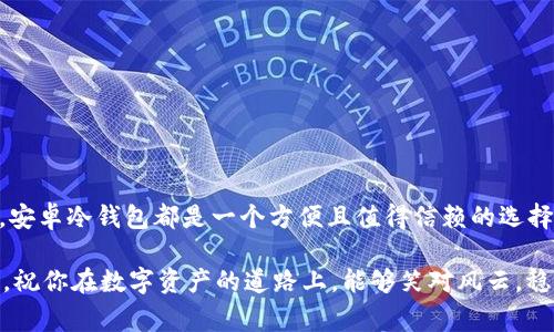 baioti安全存储你的以太坊：安卓冷钱包的实用指南/baioti
以太坊, 冷钱包, 安卓/guanjianci

引言
在这个数字货币飞速发展的时代，以太坊作为一种去中心化的平台，吸引了越来越多的投资者和开发者。虽然在交易所中买卖以太坊相对容易，但随之而来的安全隐患让人不安。因此，冷钱包作为一种安全存储数字资产的方式，变得尤为重要。尤其是在安卓设备上，我们如何选择并使用冷钱包呢？这篇文章将为你提供一个全面的指南，帮助你安全地存储以太坊。

什么是冷钱包？
冷钱包是指一种不连接互联网的数字资产存储方式，它相较于热钱包（连接互联网的钱包）能有效防范黑客攻击和其他网络威胁。想象一下你的几乎所有资产都存放在一个“保险箱”里，而这个保险箱在网络上是无法被访问的，直观上这就是冷钱包的基本概念。常见的冷钱包类型包括硬件钱包、纸钱包等。

为何选择安卓冷钱包？
虽然硬件钱包是最安全的选择，但对于许多用户来说，价格和便携性也是重要考量。安卓冷钱包，作为一种相对方便的选择，能够平衡安全性与实用性。在过去，我也曾经历过因为未能妥善存储数字资产而导致的损失，这让我深刻体会到选择适合自己的冷钱包的重要性。安卓冷钱包让我们在移动设备上随时随地能够安全管理以太坊，再加上一些强大的安全功能，使得这一选择更加吸引人。

安卓冷钱包推荐
市面上存在多款安卓冷钱包应用，但是你该如何选择适合自己的呢？以下是一些值得关注的推荐：

h41. Trust Wallet/h4
作为官方钱包，Trust Wallet不仅支持多种区块链资产，还提供了安全的存储方案。这个应用可以让你轻松管理以太坊及其代币，用户界面简洁易懂，适合新手使用。更重要的是，私钥由用户自己控制，安全性有保障。

h42. Exodus/h4
Exodus以其美观的用户界面和丰富的功能而受到广泛欢迎。它不仅能在安卓设备上使用，还支持桌面版。Exodus允许用户在不同币种间进行交易，使用过程中也不会暴露用户的私钥，具有非常高的安全性。在使用Exodus的过程中，我曾多次体验到其方便之处，能够快速完成交易。

h43. MyEtherWallet/h4
MyEtherWallet是一个专注于以太坊及ERC-20代币的冷钱包。通过安卓设备，用户可以在不连接互联网的情况下生成和管理钱包。虽然这个工具的界面相较其他推荐的稍显复杂，但它的安全性和功能足以让它在冷钱包中占有一席之地。

如何设置安卓冷钱包
无论你选择哪个冷钱包，设置过程都大同小异。一开始，你需要下载并安装应用程序。随后，请注意以下几个步骤：

h41. 备份私钥和种子短语/h4
在设置过程中，系统通常会提供一组种子短语（Recovery Phrase），这是唯一的恢复你的钱包的方法。请将其安全保存，避免被他人获取。我记得刚开始使用冷钱包时，我把这串神秘的字母记录在纸上，并放在安全的地方，好多年过去了，它依然是我资产安全的重要保障。

h42. 创建强密码/h4
确保你的钱包用的是一个强密码。这个密码将在每次登录时被要求输入，有效地保护你的资产。在设置时，请考虑曾经和我一样用简单密码的风险。

h43. 学会使用钱包功能/h4
熟悉钱包的基本操作。转账、接收、查询余额等基本功能都是必须掌握的。而在我刚接触这个领域的时候，也曾因为不熟悉操作，误发送了以太坊，之后我吸取教训，认真研究了每一个功能。

如何确保冷钱包的安全
冷钱包虽比热钱包安全，但仍需时刻保持警惕。以下是一些确保安全性的方法：

h41. 不分享你的私钥/h4
任何人都不应该获取你的私钥和种子短语。对于我而言，分享私钥在意识上就像把自己家里的钥匙交给陌生人，警惕性要始终保持高峰。

h42. 定期备份/h4
将钱包备份保存在多个安全位置，以防设备丢失或损坏。想象你未来某一天可能会通过不同设备访问钱包，提前备份是一种极佳的预防措施。

h43. 更新安卓系统和钱包应用/h4
保持你的安卓系统和钱包应用的最新版本，以消除潜在的安全漏洞。其实，许多网络攻击都是利用老旧版本的应用进行的，所以这一步非常重要。

总结
在如此快速发展的数字货币世界里，安全存储你的以太坊资产显得尤为重要。冷钱包作为理想的选择，能有效减少资产被盗的风险。无论你是对以太坊投资的新手还是老手，安卓冷钱包都是一个方便且值得信赖的选择。希望通过本指南，你能找到适合自己的安卓冷钱包，并在数字资产管理的旅程中，体验到更多的安全与乐趣。

最后，不论你在使用strong以太坊/strong或任何数字资产时，都要记得：安全是第一位的。尽管我曾在这条路上遭遇挫折，但这些经历塑造了我对于投资和安全的严谨态度。祝你在数字资产的道路上，能够笑对风云，稳步前行。