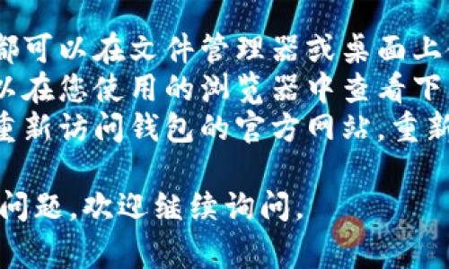 区块链钱包的下载位置取决于您使用的具体设备和操作系统。以下是一些常见的情况：

### Windows电脑
如果您在Windows系统上下载了区块链钱包应用，默认的下载位置通常是：

1. **下载文件夹**：您可以在“文件资源管理器”中左侧找到“下载”文件夹，下载的区块链钱包通常会在此文件夹中。
2. **桌面**：有些用户可能会选择将文件直接保存到桌面。
3. **浏览器默认位置**：如果您在浏览器中下载，您也可以在浏览器的下载历史中查看下载记录，找到该文件的位置。

### Mac电脑
如果您在Mac上下载了区块链钱包，文件通常会被放在：

1. **下载文件夹**：在Dock栏上，可以找到“Finder”图标，通过此图标即可访问“下载”文件夹。
2. **桌面**：同样，您也可以选择将下载的文件保存到桌面。

### Linux系统
在Linux系统中，下载的区块链钱包通常被放置在“下载”文件夹中。您可以通过文件管理器快速找到它。

### 如何找到下载的区块链钱包
1. **通过搜索功能**：无论您使用的是何种操作系统，都可以在文件管理器或桌面上使用搜索功能，输入钱包应用名称进行搜索。
2. **查看浏览器下载记录**：如果不记得下载位置，可以在您使用的浏览器中查看下载记录，通常可以通过浏览器菜单中的“下载”选项找到。
3. **重新下载**：如果找不到已下载的文件，您也可以重新访问钱包的官方网站，重新下载并查看提示的保存位置。

希望这能帮助您找到下载的区块链钱包！如果还有其他问题，欢迎继续询问。