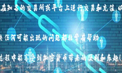 Token.im钱包是一款多功能的数字货币钱包，支持多种加密货币的管理和交易，包括以太坊和基于以太坊的代币，如USDT（Tether）。不过，具体的充值流程和可用的充值方式可能会因时间而有所变化。一般来说，用户可以通过以下几种方式给Token.im钱包充值USDT：

1. 从交易所转账
用户可以在各大加密货币交易所（如币安、火币等）购买USDT，然后将其从交易所转账到自己的Token.im钱包。在交易所完成购买后，选择提现USDT，并输入自己的Token.im钱包地址，确认信息无误后即可完成转账。

2. 通过其他钱包转账
如果你已经在其他数字货币钱包中持有USDT，也可以通过将其发送到Token.im钱包的地址进行充值。只需确保使用正确的USDT地址，并注意网络费用和确认时间。

3. 支持的充值平台
Token.im钱包可能与一些充值平台合作，允许用户直接在应用内充值。在这种情况下，用户只需选择USDT充值选项，按照指示进行操作即可。这种方式比较方便，但可能会附加手续费。

4. 小心钓鱼和骗局
在进行USDT充值时，务必要确保你使用的是官方的Token.im钱包地址，避免被钓鱼网站盗取资金。此外，只选择在知名的交易所或平台上进行交易和充值，以降低资金风险。

5. 存档与记录
每次进行USDT充值后，建议记录下交易的哈希值和相关信息，以便日后查找和确认。这对于追踪交易状态和解决任何可能出现的问题都非常有帮助。

总体来说，Token.im钱包是一个方便且易于使用的数字资产管理工具，充USDT的方式多种多样。希望你在使用过程中能享受到加密货币带来的便利和乐趣！