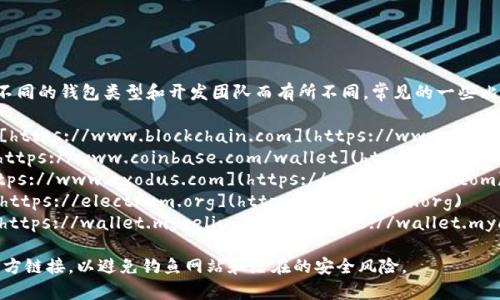比特币钱包的官网网址会因不同的钱包类型和开发团队而有所不同。常见的一些比特币钱包及其官方网站如下：

1. **Blockchain Wallet**：[https://www.blockchain.com](https://www.blockchain.com)
2. **Coinbase Wallet**：[https://www.coinbase.com/wallet](https://www.coinbase.com/wallet)
3. **Exodus Wallet**：[https://www.exodus.com](https://www.exodus.com)
4. **Electrum Wallet**：[https://electrum.org](https://electrum.org)
5. **Mycelium Wallet**：[https://wallet.mycelium.com](https://wallet.mycelium.com)

在选择钱包时，请确保访问官方链接，以避免钓鱼网站和潜在的安全风险。