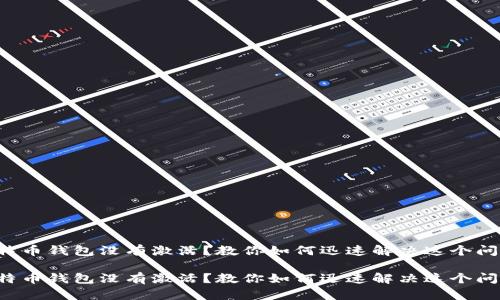 比特币钱包没有激活？教你如何迅速解决这个问题！

比特币钱包没有激活？教你如何迅速解决这个问题！