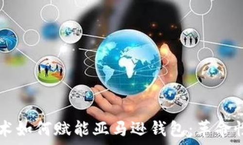  


### 区块链技术如何赋能亚马逊钱包：革命性支付方式的未来