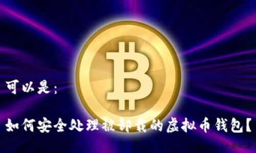 可以是：

如何安全处理被卸载的虚拟币钱包？