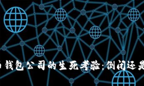 比特币钱包公司的生死考验：倒闭还是复苏？