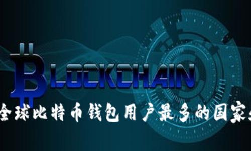 揭晓：全球比特币钱包用户最多的国家和地区