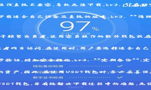 如何解决USDT钱包下载失败的问题，轻松选择数字资产管理工具  
jiaotou/jiaotou  
关键词：USDT钱包,下载问题,数字资产管理  
/guanjianci  

引言  
随着数字货币的迅速发展，越来越多的人开始使用USDT（泰达币）作为数字资产的存储和交易工具。USDT是一种稳定币，其价值与美元挂钩，因而在数字货币市场中受到广泛欢迎。然而，许多人在尝试下载USDT钱包时会遇到各种问题。本文将详细介绍USDT钱包下载失败的原因，并提供解决方案，帮助用户轻松选择合适的数字资产管理工具。  

USDT钱包及其重要性  
USDT钱包是存储和管理USDT的工具，用户可以通过它进行接收、发送和存储USDT。一个安全、便捷的USDT钱包对于每一个数字货币投资者来说都是至关重要的。虽然市面上有许多种类的USDT钱包，包括硬件钱包、软件钱包和在线钱包，但用户在选择和下载时仍需面临一些挑战。  

常见的USDT钱包类型  
在选择USDT钱包时，用户需要了解不同类型钱包的优缺点。br1. **硬件钱包**：如Ledger和Trezor，安全性高，但价格昂贵，操作相对复杂。br2. **软件钱包**：如Exodus和Trust Wallet，使用方便，但安全性较低，容易受到黑客攻击。br3. **在线钱包**：如Coinbase和Binance，方便实时交易，但受到网络环境影响，安全较为脆弱。  

USDT钱包下载失败的常见原因  
用户在下载USDT钱包时，可能会遇到以下问题：br1. **网络问题**：下载需要稳定的网络，网络不良可能导致下载失败。br2. **兼容性问题**：某些钱包与设备或操作系统不兼容，导致无法下载。br3. **存储空间不足**：下载文件需要足够的存储空间，如果空间不足，会导致下载失败。br4. **应用商店限制**：部分地区对某些钱包的下载存在限制，导致无法直接下载。  

解决USDT钱包下载问题的方法  
如果用户在下载USDT钱包时遇到问题，可以尝试以下解决方案：br1. **检查网络连接**：确保网络稳定，必要时尝试更换网络。br2. **确认设备兼容性**：在官网下载适合自己设备及系统的版本。br3. **清理存储空间**：删除不必要的文件，确保设备有足够的存储空间。br4. **使用VPN**：如果地区限制导致无法下载，可以考虑使用VPN进行下载。  

常见问题解答  

问题一：如何确定选择哪种类型的USDT钱包？  
在选择USDT钱包时，投资者首先需要考虑使用钱包的目的，比如是长期存储还是频繁交易。对于长期持有者，硬件钱包是安全的选择，可以有效防止网络攻击；而对于频繁交易者，使用容易操作的软件钱包或在线钱包则更为合适。此外，用户还需关注钱包的用户界面是否友好、是否支持多币种、是否具备备份与恢复功能等。  

问题二：USDT钱包可以用在哪些平台上？  
大多数USDT钱包可以在不同的平台上使用，包括PC端、移动端以及网络端。硬件钱包通常需要连接到电脑使用，而一些软件钱包和在线钱包则可以通过手机应用或者网页访问。在使用时，用户要选择适合自己需求的平台，同时注意下载途径的安全，避免在不明网站下载恶意软件。  

问题三：如何保证USDT钱包的安全性？  
为了保证USDT钱包的安全性，用户需要采取以下措施：br1. **选择信誉良好的钱包**：优先选择知名、评分高的钱包。br2. **启用两步验证**：大多数钱包支持两步验证，增加安全措施。br3. **定期备份**：定期备份钱包文件和密码，以防遗失。br4. **保持软件更新**：及时更新钱包软件，以修复已知漏洞。  

问题四：如果丢失了USDT钱包，该怎么办？  
如果用户丢失了USDT钱包，首先要检查是否有备份。如果有备份文件或助记词，可以通过这些信息恢复钱包。如果没有备份，用户可能会永久失去存储在该钱包中的资产。因此，在使用USDT钱包时，务必妥善保存备份信息，避免意外丢失造成的损失。  

结论  
USDT钱包是数字资产管理的关键工具，对于用户来说，了解其下载、使用及安全管理等相关事项非常重要。通过本文的介绍，相信用户能够更好地选择适合自己的USDT钱包，并有效解决下载过程中的难题。无论是投资新手还是老手，掌握这些技巧都是在数字货币领域获得成功的基础。