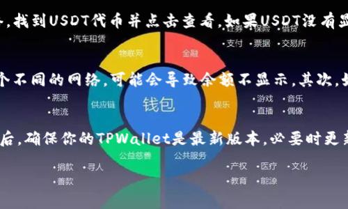 在TPWallet中，USDT（Tether）作为一种广受欢迎的稳定币，通常是被支持的。在加密货币钱包中，USDT的显示与几个因素相关，包括钱包的版本、支持的网络（如Ethereum、TRON等），以及用户是否正确添加了USDT的相关代币。因此，我在这里给你一些常见的问题和解答，帮助你理解TPWallet中显示USDT的相关信息。

TPWallet支持USDT吗？
TPWallet是一个多链钱包，支持多种加密货币和代币，其中包括USDT。用户可以在TPWallet中管理他们的USDT资产。重要的是确保你的TPWallet是最新的版本，以便可以获得所有新添加的加密货币和功能。

如何在TPWallet中查看USDT余额？
要查看USDT余额，首先要确保你已经创建了一个支持USDT的账户（通常是Ethereum或TRON网络）。然后，打开TPWallet，选择相应的网络，找到USDT代币并点击查看。如果USDT没有显示，你可能需要手动添加它的合约地址。如果你不确定合约地址，可以在官方网站或其他可靠来源找到。

什么情况下TPWallet中不显示USDT？
有几种情况可能导致TPWallet中不显示USDT。首先，如果你没有在正确的网络下查看，例如在检查Ethereum上存储的USDT时选择了一个不同的网络，可能会导致余额不显示。其次，如果你的钱包未更新到最新版本，可能也会影响显示。最后，如果你的钱包没有正确导入USDT代币的合约地址，这也会使USDT余额不显示。

如何解决TPWallet中USDT不显示的问题？
如果你发现TPWallet中USDT不显示，首先应该检查你使用的网络是否正确。确认并选择与USDT相对应的网络（如Ethereum或TRON）。然后，确保你的TPWallet是最新版本，必要时更新应用程序。如果USDT仍然不显示，你可以尝试手动添加USDT的合约地址，确保合约地址的准确性，这样就能解决问题。

希望这些信息对你有所帮助！如果你还有其它问题，欢迎提问。