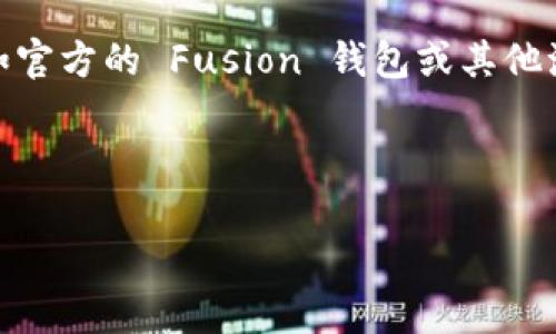 截至我最后更新的信息（2023年10月），TP Wallet 是一个支持多种区块链和加密货币管理的钱包应用程序，主要用于管理用户的加密资产。关于 Fusion 地址，我并没有直接的信息，但可以提供一些相关知识帮助理解和处理这个问题。

### 关于 TP Wallet
TP Wallet 是一个方便用户存储、发送和接收多种加密货币的钱包应用。它通常支持比较流行的区块链，如以太坊、比特币等，但对于特定的资产或项目，支持情况可能会有所不同。

### Fusion 地址
Fusion 是一个区块链项目，旨在通过其去中心化的金融（DeFi）平台提供一种跨链资产和数据交换的解决方案。Fusion 地址通常是指在 Fusion 网络上生成的特定地址，用于接收和发送 Fusion 项目相关的加密资产。

### 如何检查 TP Wallet 是否支持 Fusion 地址
1. **官方信息**：访问 TP Wallet 的官方网站或其社交媒体渠道，查看他们最新的更新和支持的资产信息。
2. **应用内搜索**：打开 TP Wallet 应用，通常可以在资产管理部分找到支持的加密货币列表，搜索 