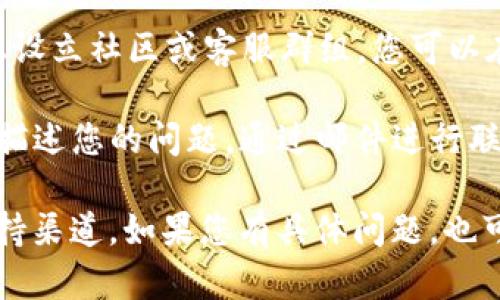 您好，关于TPWallet的客服联系方式，您可以通过以下方式联系客服：

1. **官方网站**: 您可以访问TPWallet的官方网站，在网站上通常会有“联系我们”或“客服支持”的链接，提供了邮箱地址或在线聊天的选项。
   
2. **社交媒体**: TPWallet可能会在社交媒体平台（如微博、Twitter、Facebook等）上有官方账号，您可以通过这些平台发送私信或留言进行联系。

3. **Telegram群组**: 有些区块链项目会在Telegram上设立社区或客服群组，您可以在群组中提问或寻求帮助。

4. **邮件**: 如果在网站上找到了客服邮箱，您可以详细描述您的问题，通过邮件进行联系。

建议访问TPWallet的官方网站，了解最新的联系方式和支持渠道。如果您有具体问题，也可以直接在这些平台上询问客服。