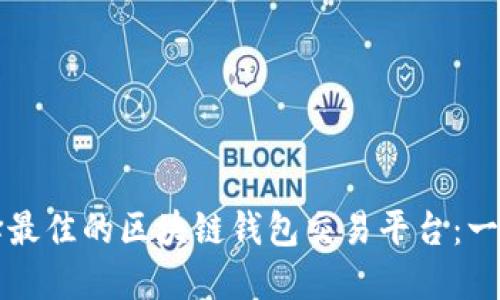 如何选择最佳的区块链钱包交易平台：一站式指南