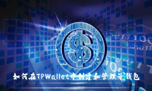 如何在TPWallet中创建和管理子钱包