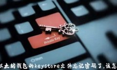 如果以太坊钱包的keystore文件忘记密码了，该怎么