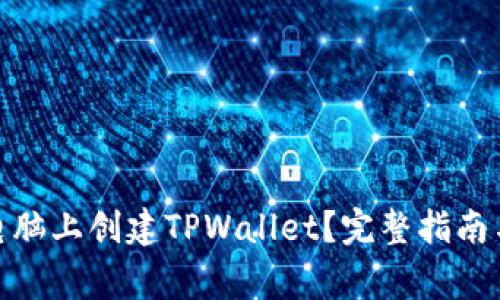 : 如何轻松在电脑上创建TPWallet？完整指南与常见问题解答