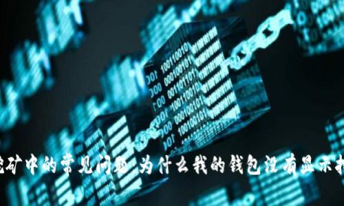 以太坊挖矿中的常见问题：为什么我的钱包没有显示挖矿收益？
