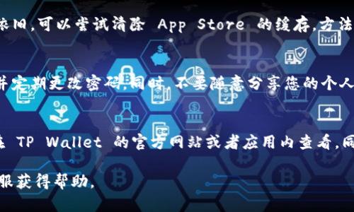要在苹果设备上下载 TP Wallet，您可以按照以下步骤进行操作：

步骤一：打开 App Store
首先，打开您的苹果设备上的 App Store 应用程序。您可以在主屏幕上找到它，通常以一个蓝色的图标和白色的“App Store”文字显示。

步骤二：搜索 TP Wallet
在 App Store 的底部，您会看到一个“搜索”栏目。点击它，然后在搜索框中输入“TP Wallet”。确认您的网络连接正常，以确保可以顺利找到应用程序。

步骤三：找到并选择应用
在搜索结果中寻找“TP Wallet”。确认开发者信息是信任的，然后点击应用图标以进入详细页面。在页面中，您可以查看应用程序的描述、评分、评论等信息，以判断它是否符合您的需求。

步骤四：下载应用
在 TP Wallet 的详细页面上，您会看到一个“获取”或者“下载”按钮。点击这个按钮，系统可能会要求您输入 Apple ID 密码、使用 Face ID 或 Touch ID 进行身份验证。输入后，应用将自动开始下载并安装到您的设备上。

步骤五：打开 TP Wallet
下载完成后，您可以在主屏幕找到 TP Wallet 的图标。点击图标打开应用，按照屏幕上的提示进行设置和使用。

常见问题
在下载和使用 TP Wallet 的过程中，您可能会遇到一些问题，以下是几种常见问题及解决方案。

问题一：我的设备不支持 TP Wallet，怎么办？
如果您的设备是比较老的型号，可能会出现不支持该应用的情况。建议您检查 TP Wallet 的系统要求，确保您的设备满足要求。如果不满足，可以考虑升级设备或寻找其他兼容的应用程序。

问题二：下载过程中出现错误提示，如何解决？
如果在下载过程中发生错误，首先检查您的网络连接是否稳定。您可以尝试重启网络或者设备。如果问题依旧，可以尝试清除 App Store 的缓存，方法是退出 App Store 后再次重新打开，往下拖动以刷新。此外，确保您的 Apple ID 没有任何限制或问题。

问题三：如何使用 TP Wallet 进行安全交易？
TP Wallet 提供了一系列的安全功能，比如双重认证、指纹识别等。使用时，请确保您的应用是最新版本，并定期更改密码。同时，不要随意分享您的个人信息和密码，使用官方渠道进行操作。

问题四：TP Wallet 支持哪些币种和功能？
TP Wallet 通常支持多种数字货币的管理和交易，如 Bitcoin、Ethereum 等。具体支持哪些币种，可以在 TP Wallet 的官方网站或者应用内查看。同时，它通常还提供转账、收款、查看交易记录等功能。

通过以上步骤，您可以顺利下载并开始使用 TP Wallet。如果您有其他问题，可以查看官方文档或联系客服获得帮助。